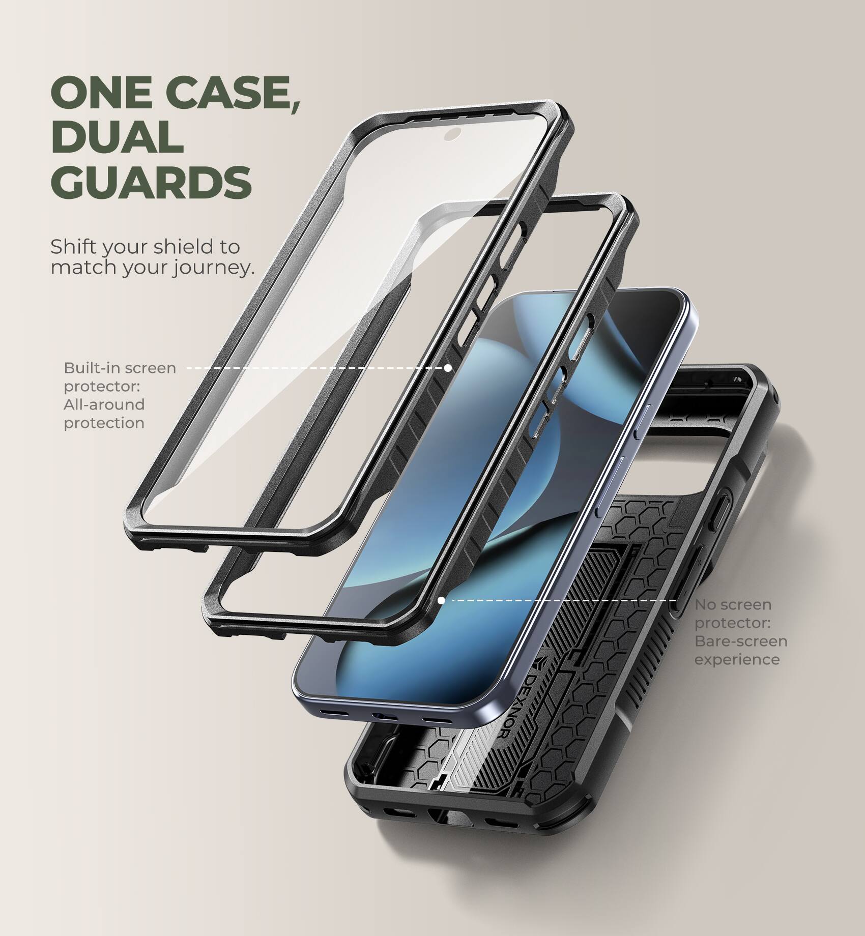 ONE CASE, DUAL GUARDS  
Shift your shield to match your journey.  

Built-in screen protector: All-around protection  

No screen protector: Bare-screen experience