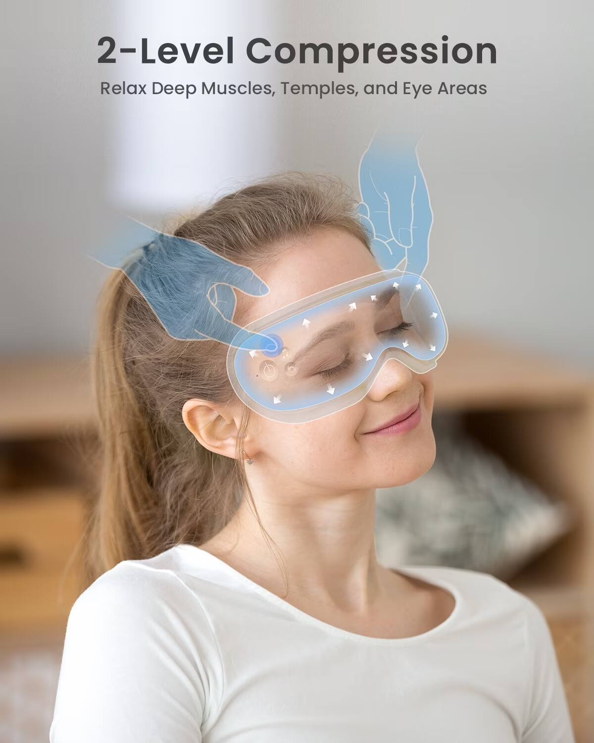 2-Level Compression  
Relax Deep Muscles, Temples, and Eye Areas