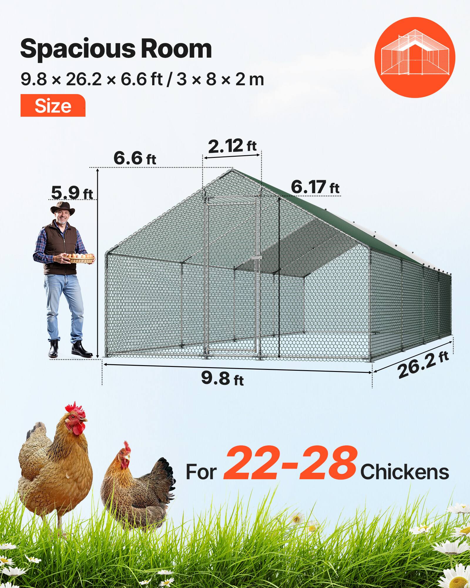 Spacious Room  
9.8 x 26.2 x 6.6 ft / 3 x 8 x 2 m  
Size  
6.6 ft  
5.9 ft  
2.12 ft  
6.17 ft  
9.8 ft  
26.2 ft  
For 22-28 Chickens
