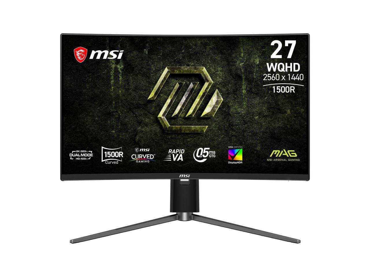 msi  
27 WQHD 2560 x 1440 1500R  
2K.320 DUAL MODE HD 400  
msi 1500R CURVED Curved GAMING  
RAPID VA  
0.5 ms GTG  
YESA CERTIFIED DisplayHDR  
MAG MSI ARSENAL GAMING  
msi