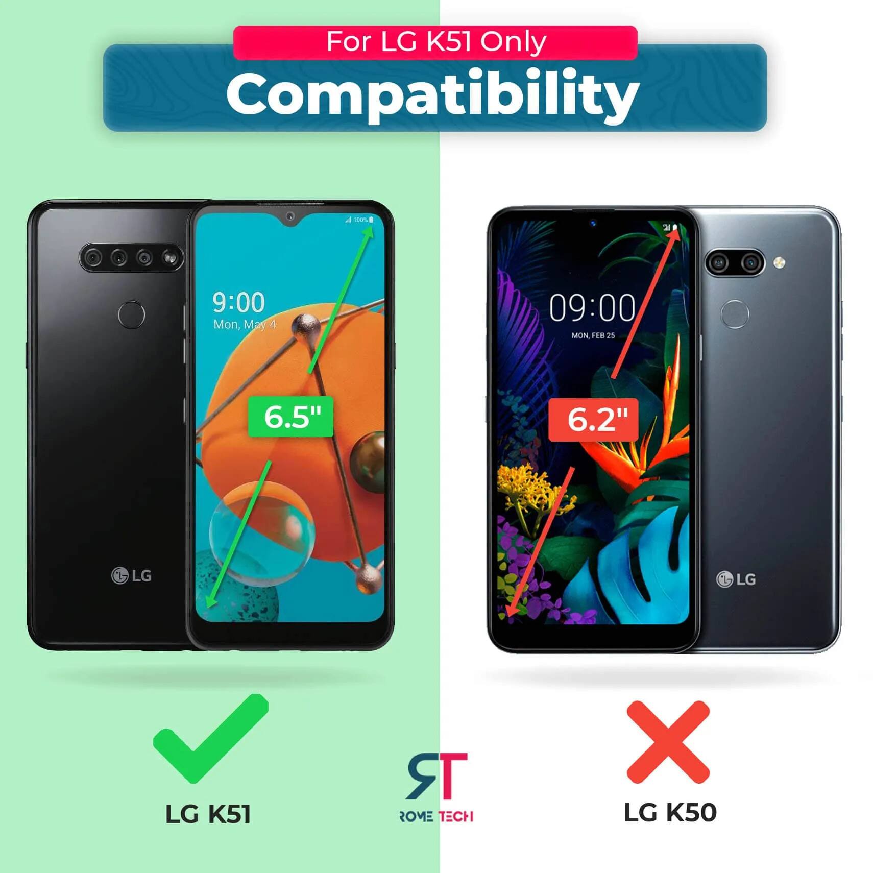 For LG K51 Only  
Compatibility  

9:00  
Mon, May 4  

6.5"  

LG K51  

09:00  
Mon, Feb 25  

6.2"  

LG K50