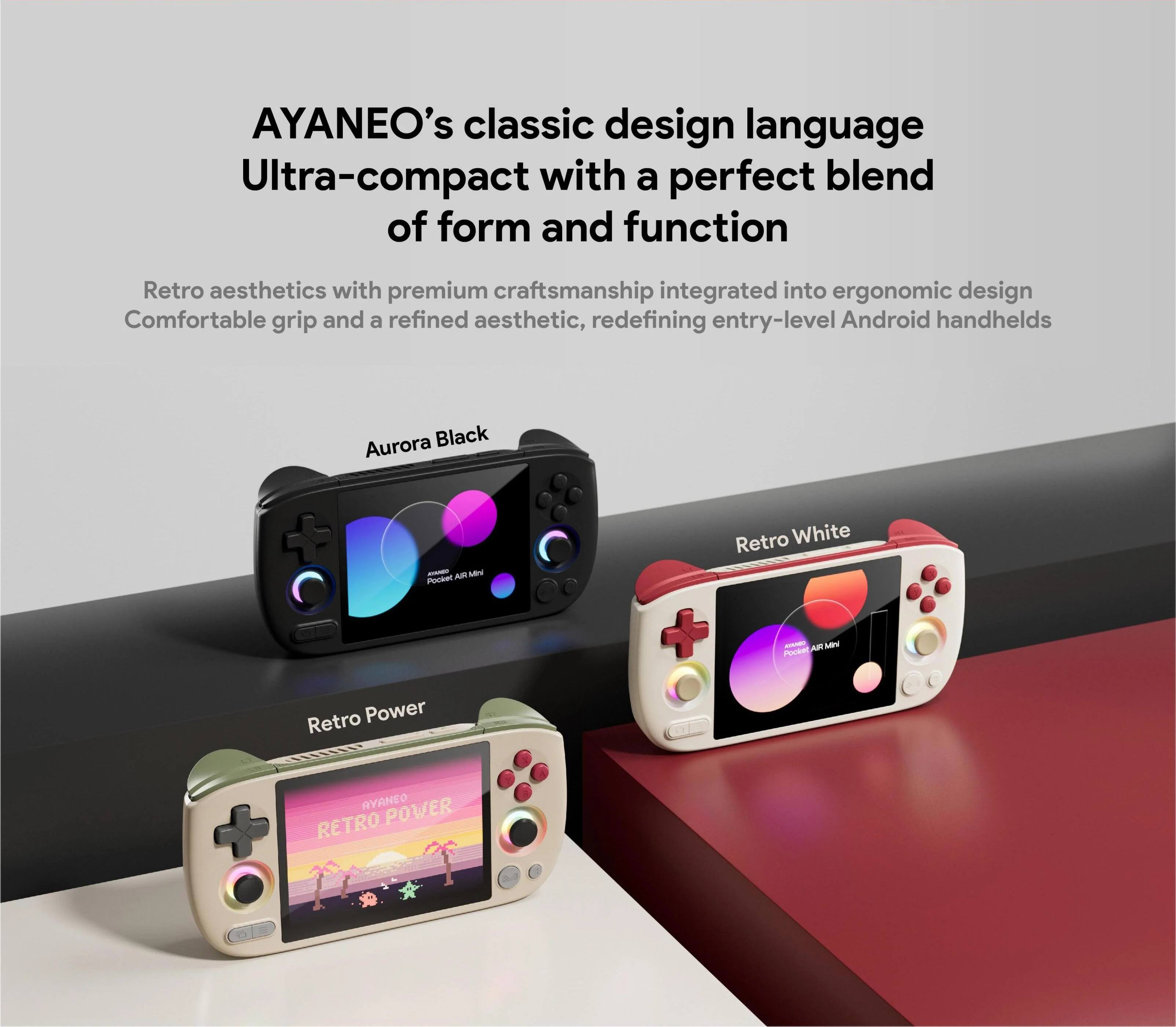 AYANEO's classic design language  
Ultra-compact with a perfect blend of form and function  
Retro aesthetics with premium craftsmanship integrated into ergonomic design  
Comfortable grip and a refined aesthetic, redefining entry-level Android handhelds  

Aurora Black  
Retro Power  
Retro White  

AYANEO POWER RETRO