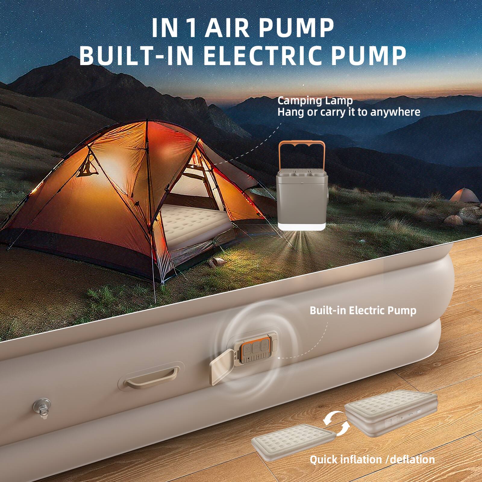 IN 1 AIR PUMP  
BUILT-IN ELECTRIC PUMP  

Camping Lamp  
Hang or carry it to anywhere  

Built-in Electric Pump  

Quick inflation / deflation