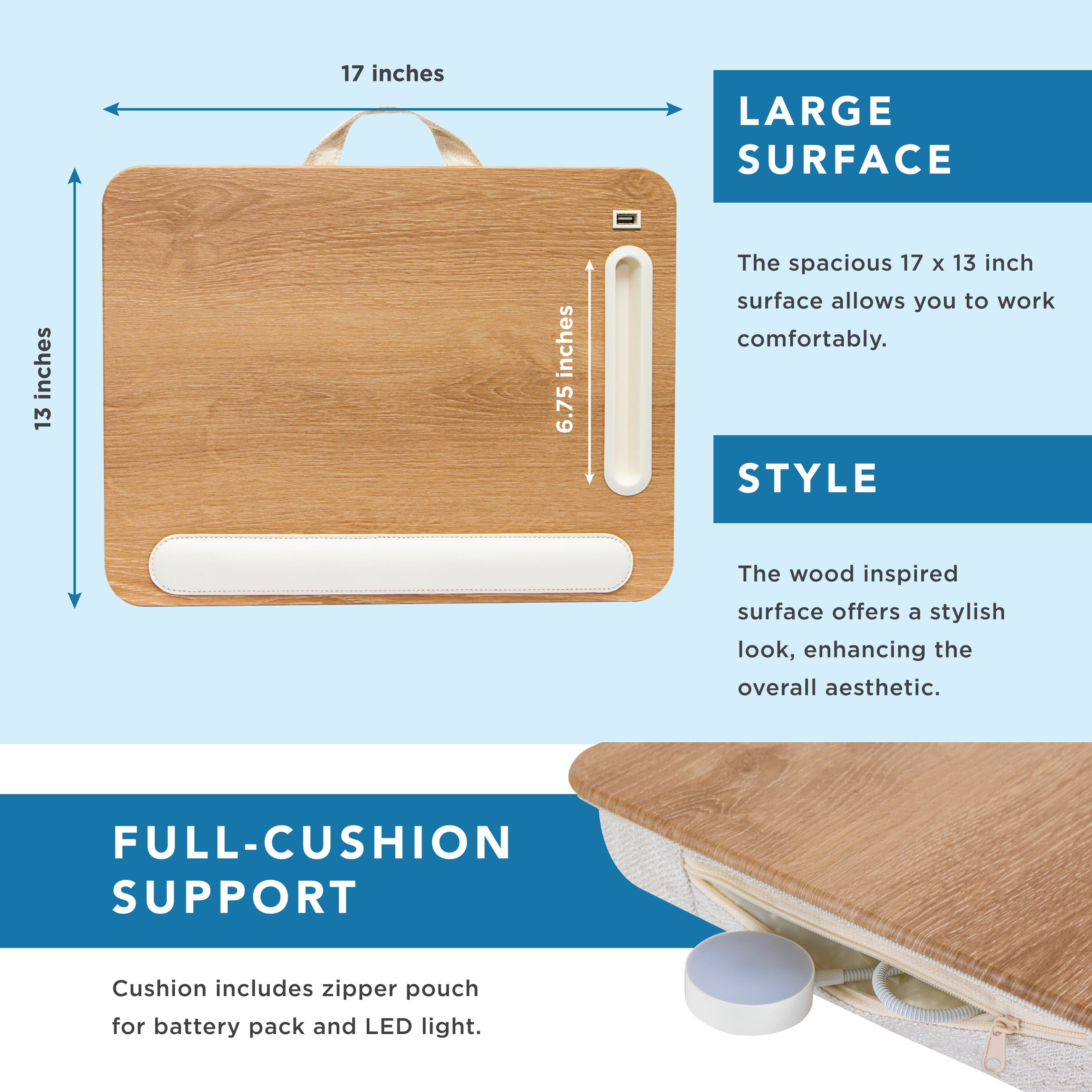 The image features a wooden tablet stand with a large surface area of 17 x 13 inches, which provides ample space for working comfortably. The wooden surface offers a stylish and aesthetically pleasing look, making it an attractive addition to any workspace. The tablet stand also comes with a full-cushion support, which includes a zipper pouch for a battery pack and LED light. This feature ensures that the tablet stand is not only functional but also provides convenience and comfort for its users.