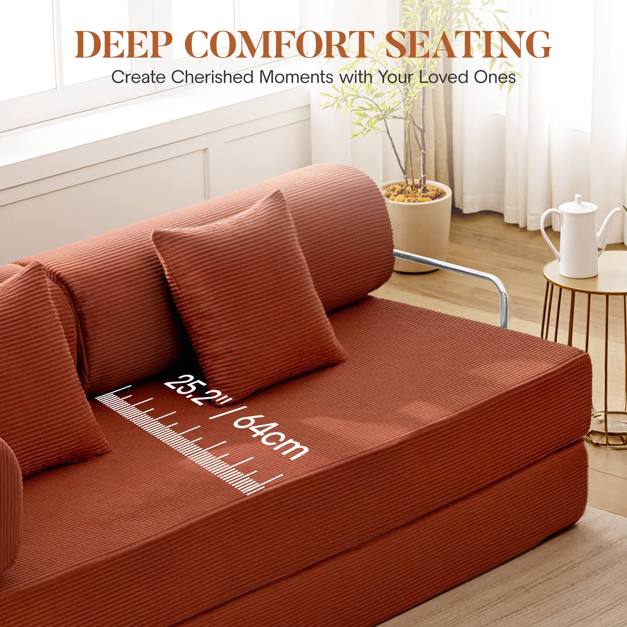 DEEP COMFORT SEATING  
Create Cherished Moments with Your Loved Ones  

25.2" / 64cm