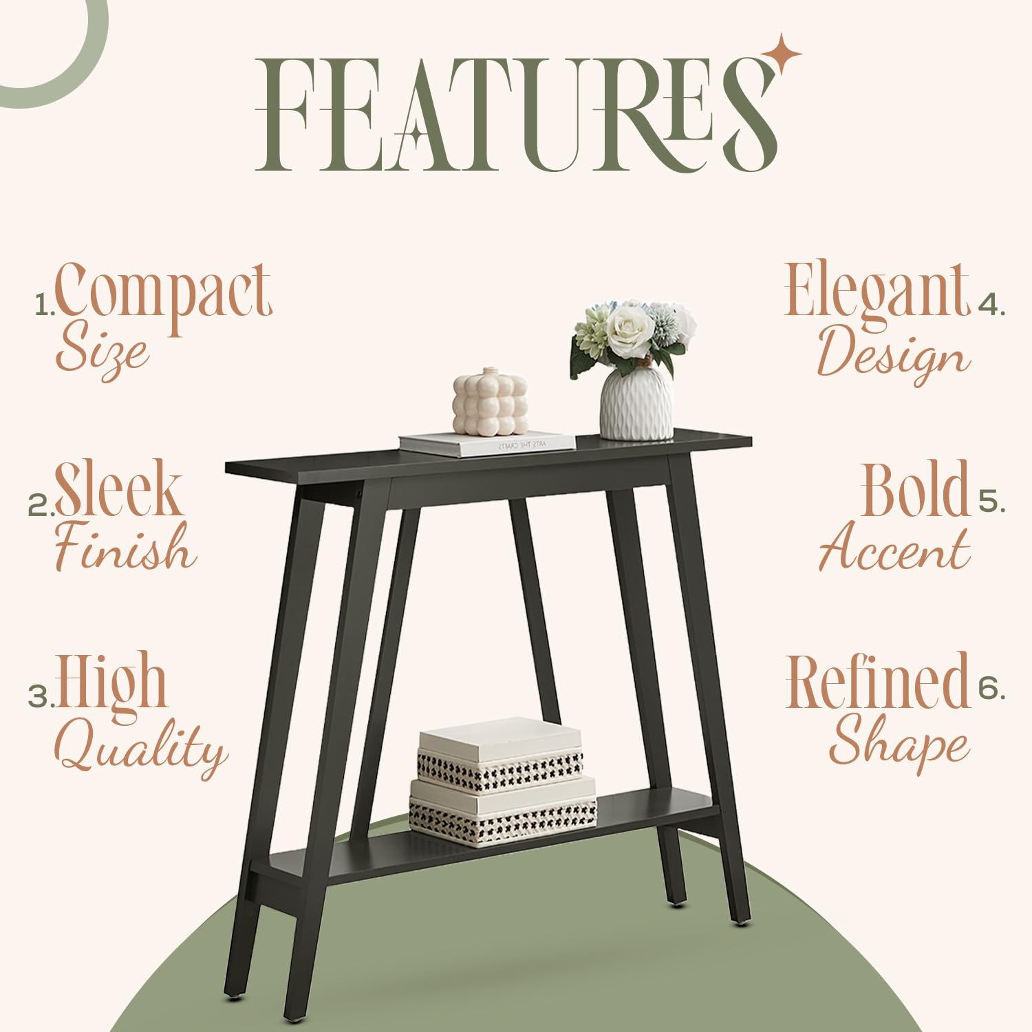 FEATURES

1. Compact Size  
2. Sleek Finish  
3. High Quality  
4. Elegant Design  
5. Bold Accent  
6. Refined Shape