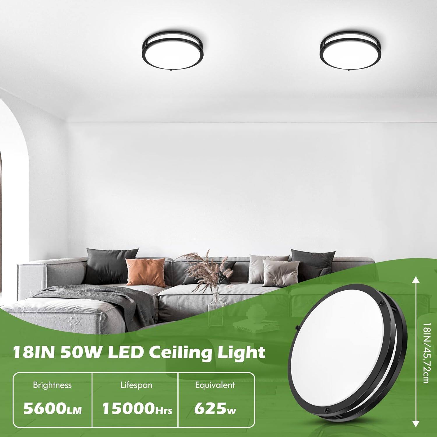 18IN 50W LED Ceiling Light

Brightness: 5600LM  
Lifespan: 15000Hrs  
Equivalent: 625w  

18IN/45.72cm