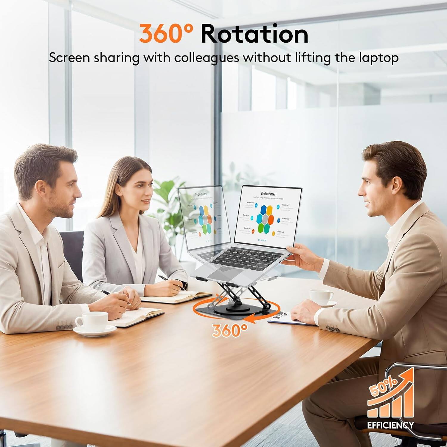 360° Rotation  
Screen sharing with colleagues without lifting the laptop  

360°  

50% EFFICIENCY