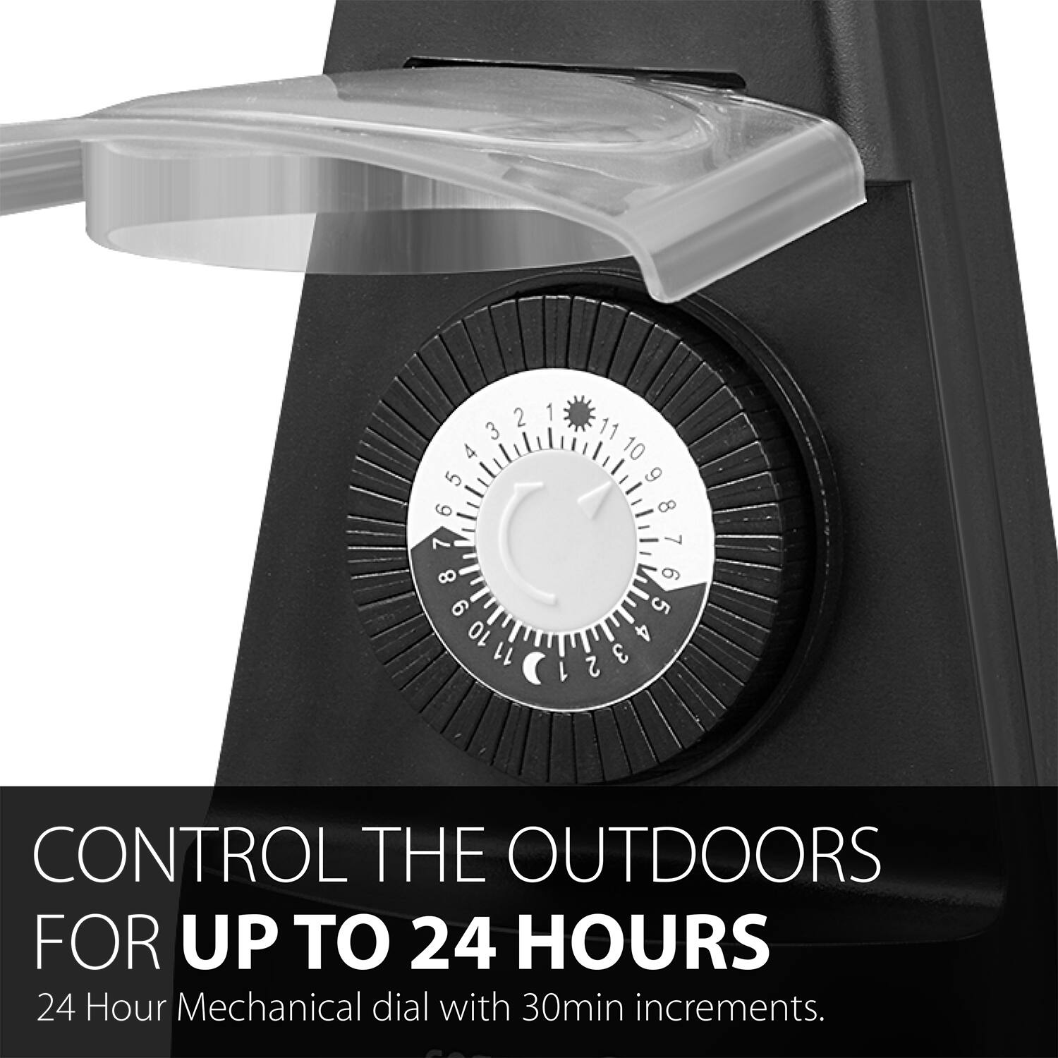 1 2 3 4 5 6 7 8 9 10 11 12 13 14 15 16 17 18 19 20 21 22 23 24 CONTROL THE OUTDOORS FOR UP TO 24 HOURS 24 Hour Mechanical dial with 30min increments.