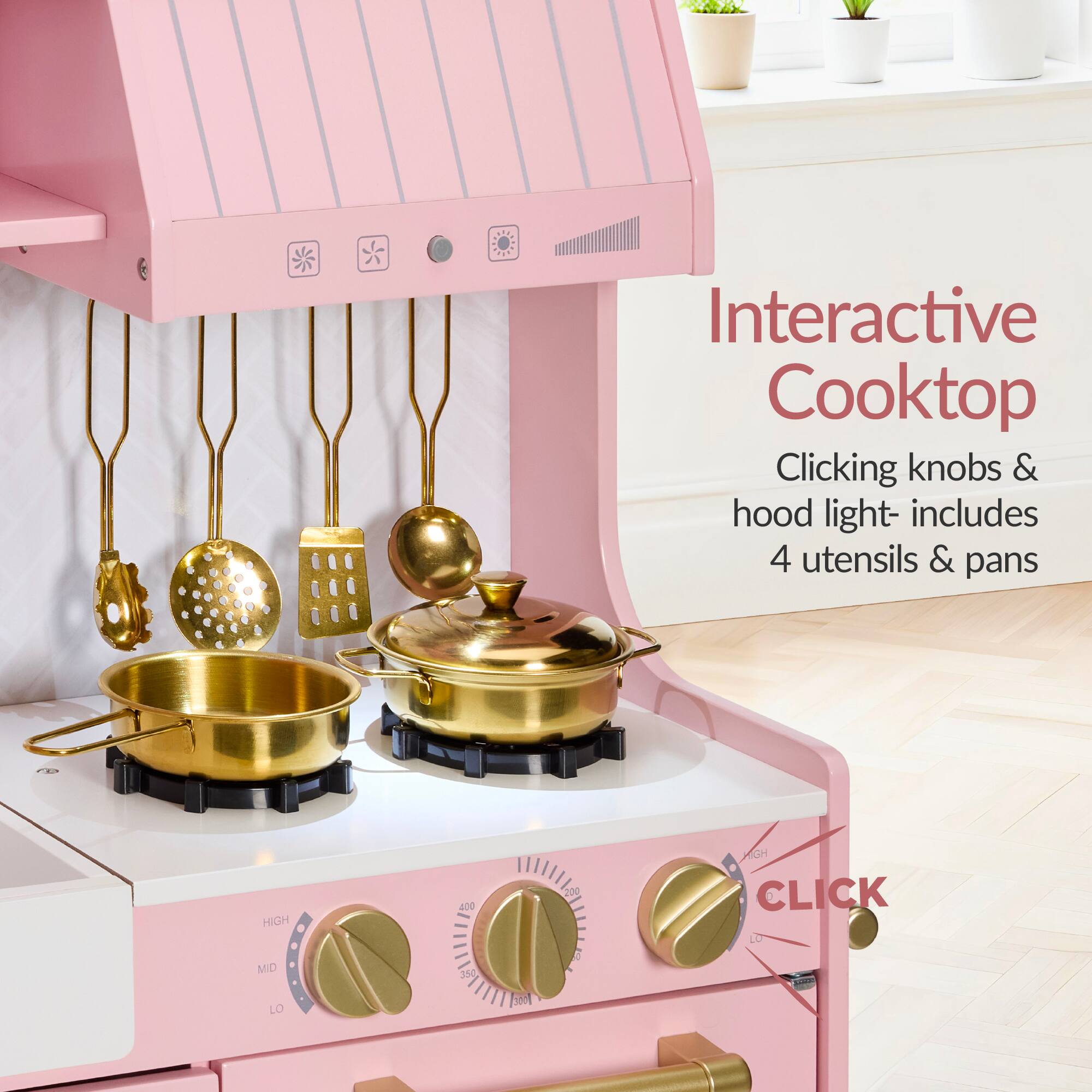 Interactive Cooktop  
Clicking knobs & hood light - includes 4 utensils & pans  
HIGH 400 200 OH CLICK MD LO 3 BM 1