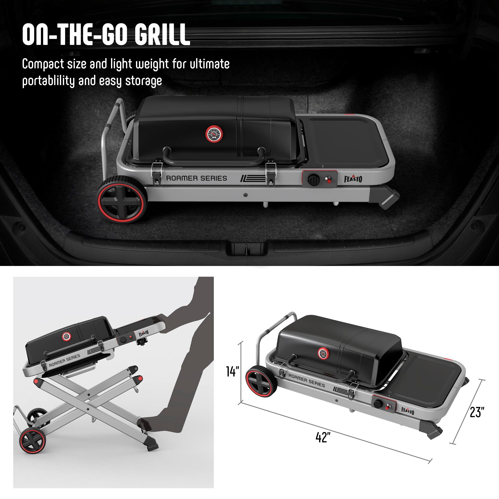 ON-THE-GO GRILL  
Compact size and light weight for ultimate portability and easy storage  

ROAMER SERIES  
FEASTO  

14"  
23"  
42"