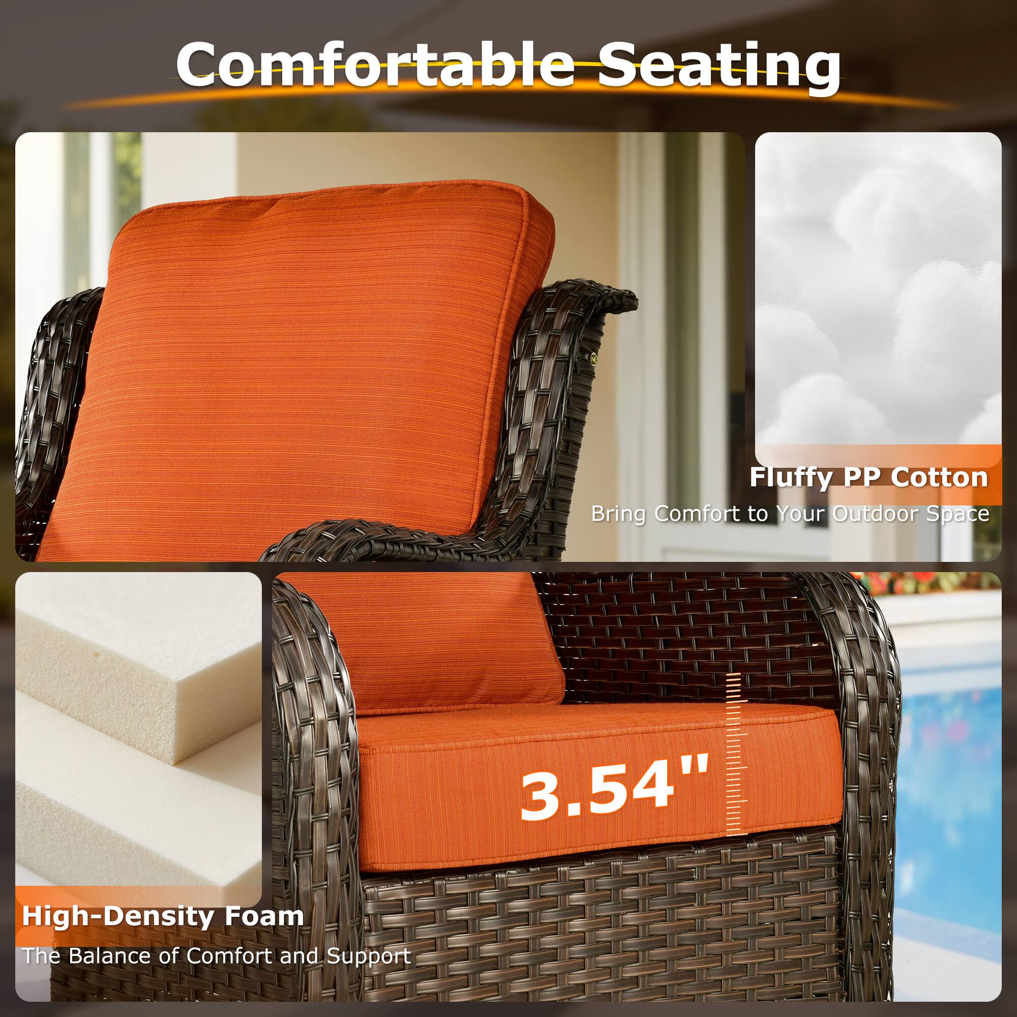 Comfortable Seating

Fluffy PP Cotton  
Bring Comfort to Your Outdoor Space

High-Density Foam  
The Balance of Comfort and Support

3.54"