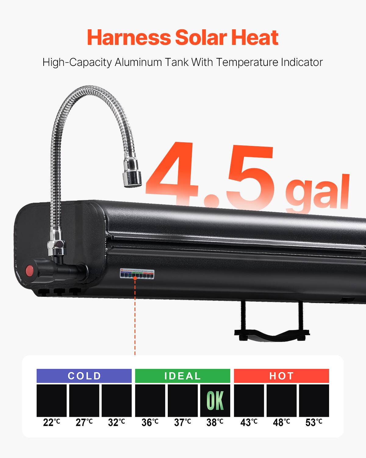 Harness Solar Heat High-Capacity Aluminum Tank With Temperature Indicator 4.5 gal

COLD 22C 27C 32C
IDEAL 36C 37C 38C
HOT 43C 48C 53C