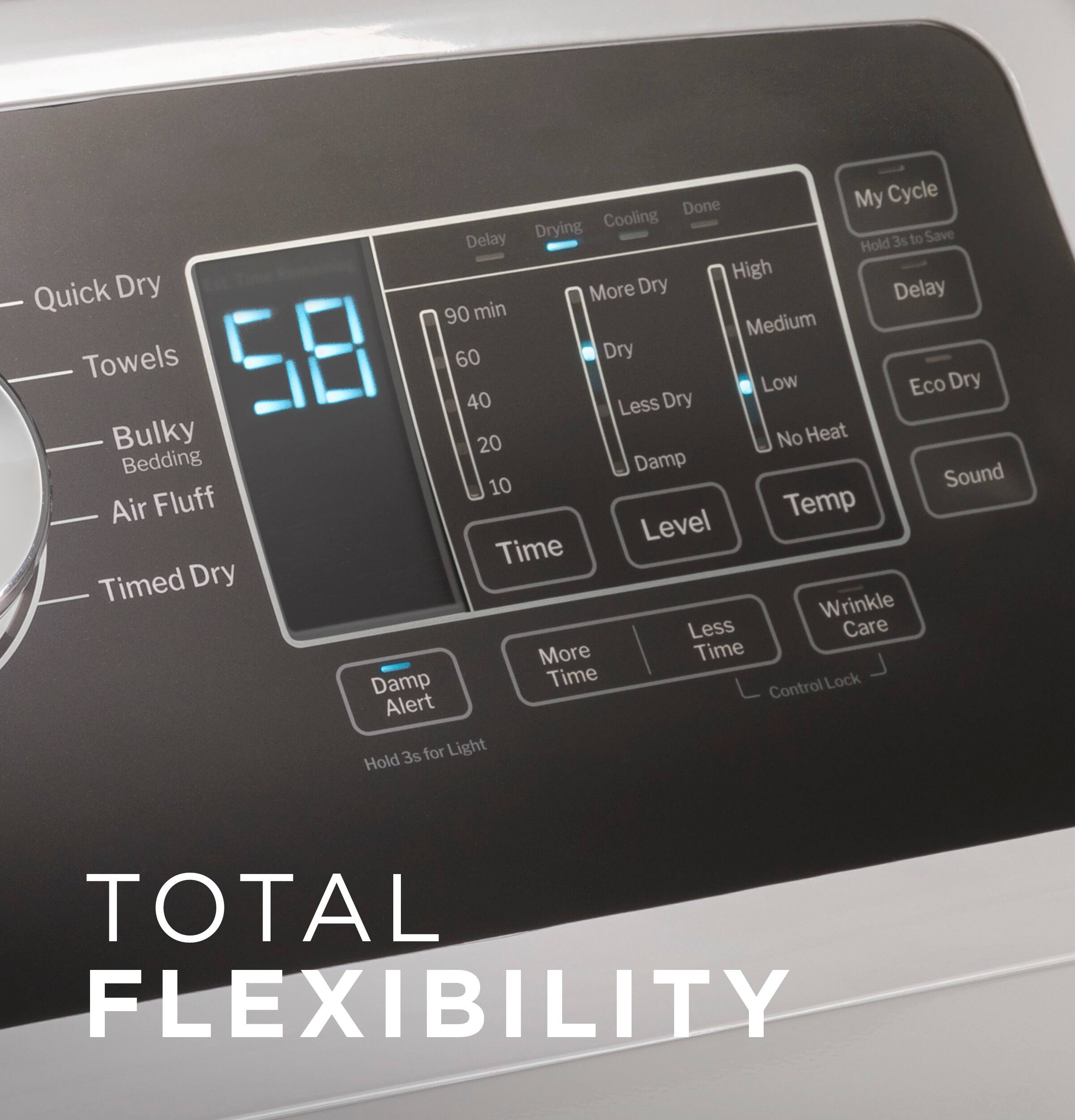 Total Flexibility:

* Drying: Quick Dry, More Dry, Less Dry, Eco Dry
* Cooling: Delay 3s to Save, Hold High, Quick Dry, More Dry, Less Dry, Bulky, No Heat, Bedding, Damp, Sound, 10 Air Fluff, Temp Level, Time, Timed Dry, Wrinkle Less, Care, More Time, Damp Time Control, Lock Alert
* My Cycle: Customizable wash cycle options
* Level Time: Adjustable drying time
* Time Control: Adjustable drying time
* Lock Alert: Alert when cycle is complete