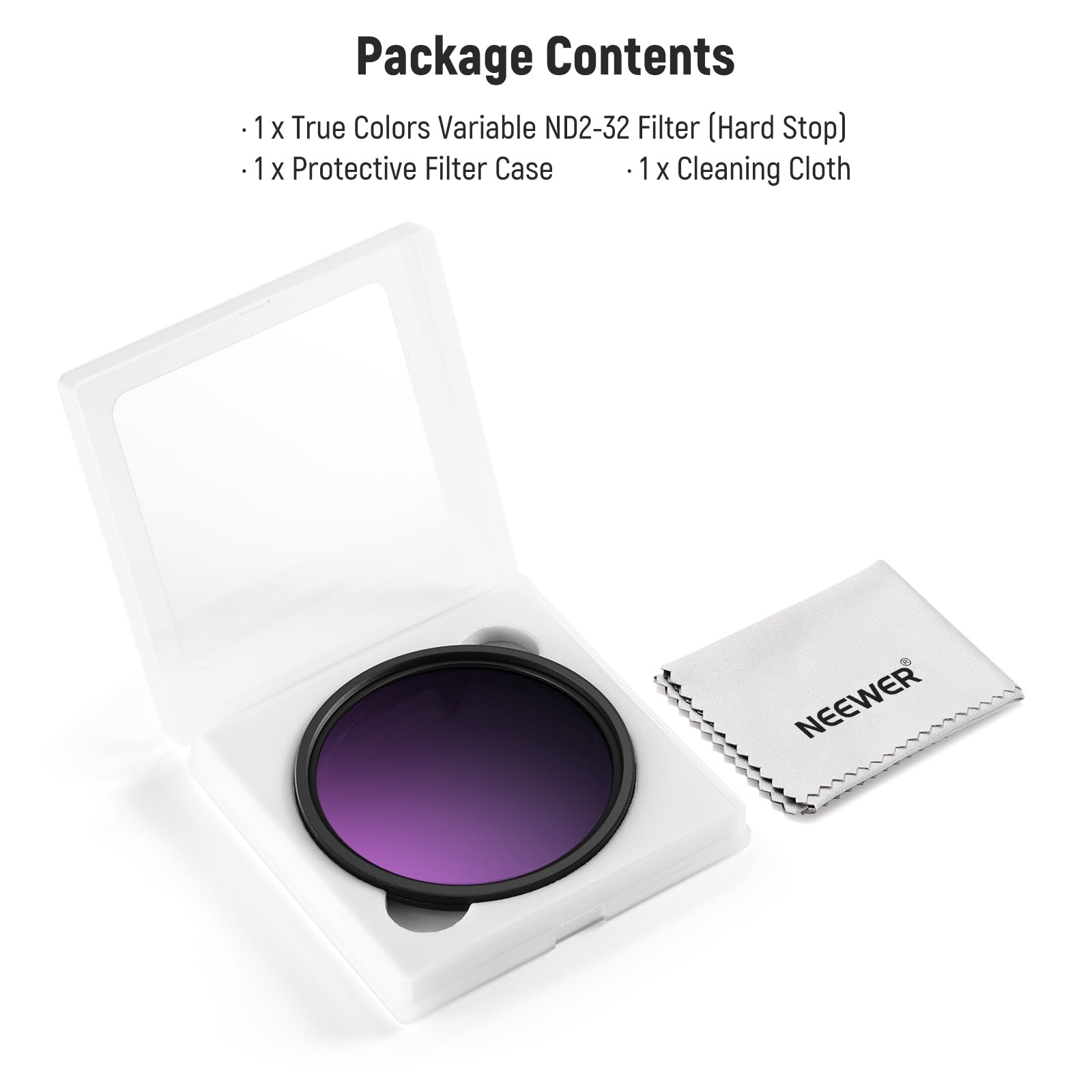 Package Contents

- 1 x True Colors Variable ND2-32 Filter (Hard Stop)
- 1 x Protective Filter Case
- 1 x Cleaning Cloth

NEEWER