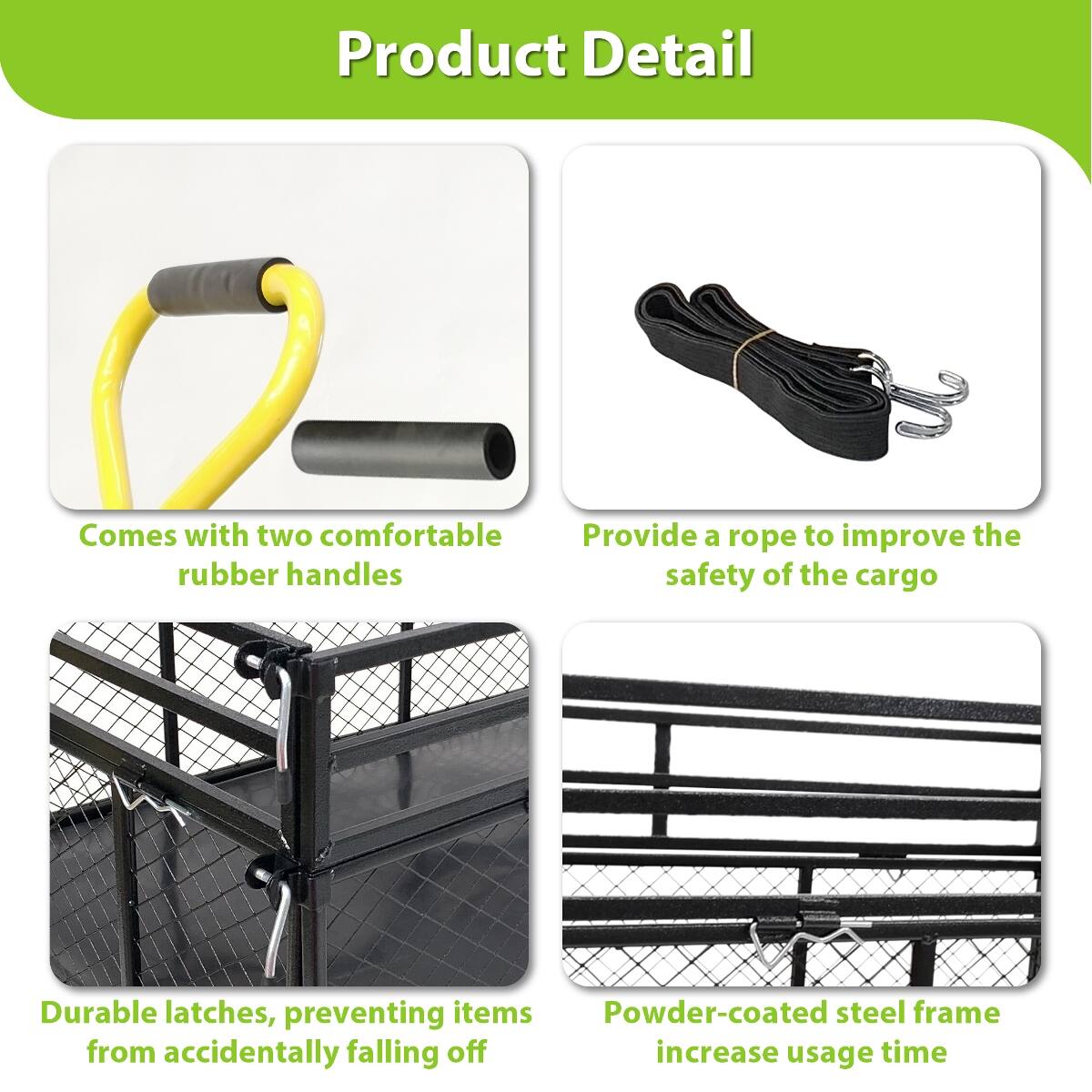 Product Detail

- Comes with two comfortable rubber handles
- Provide a rope to improve the safety of the cargo
- Durable latches, preventing items from accidentally falling off
- Powder-coated steel frame increase usage time