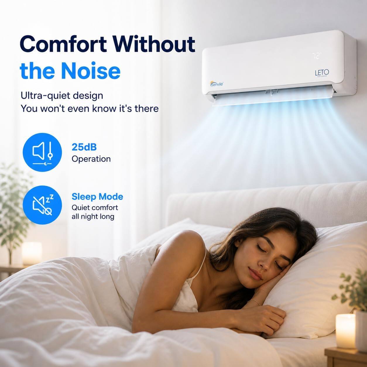 Comfort Without the Noise  
Cenvie Ultra-quiet design  
You won't even know it's there  

25dB Operation  

Sleep Mode  
Quiet comfort all night long