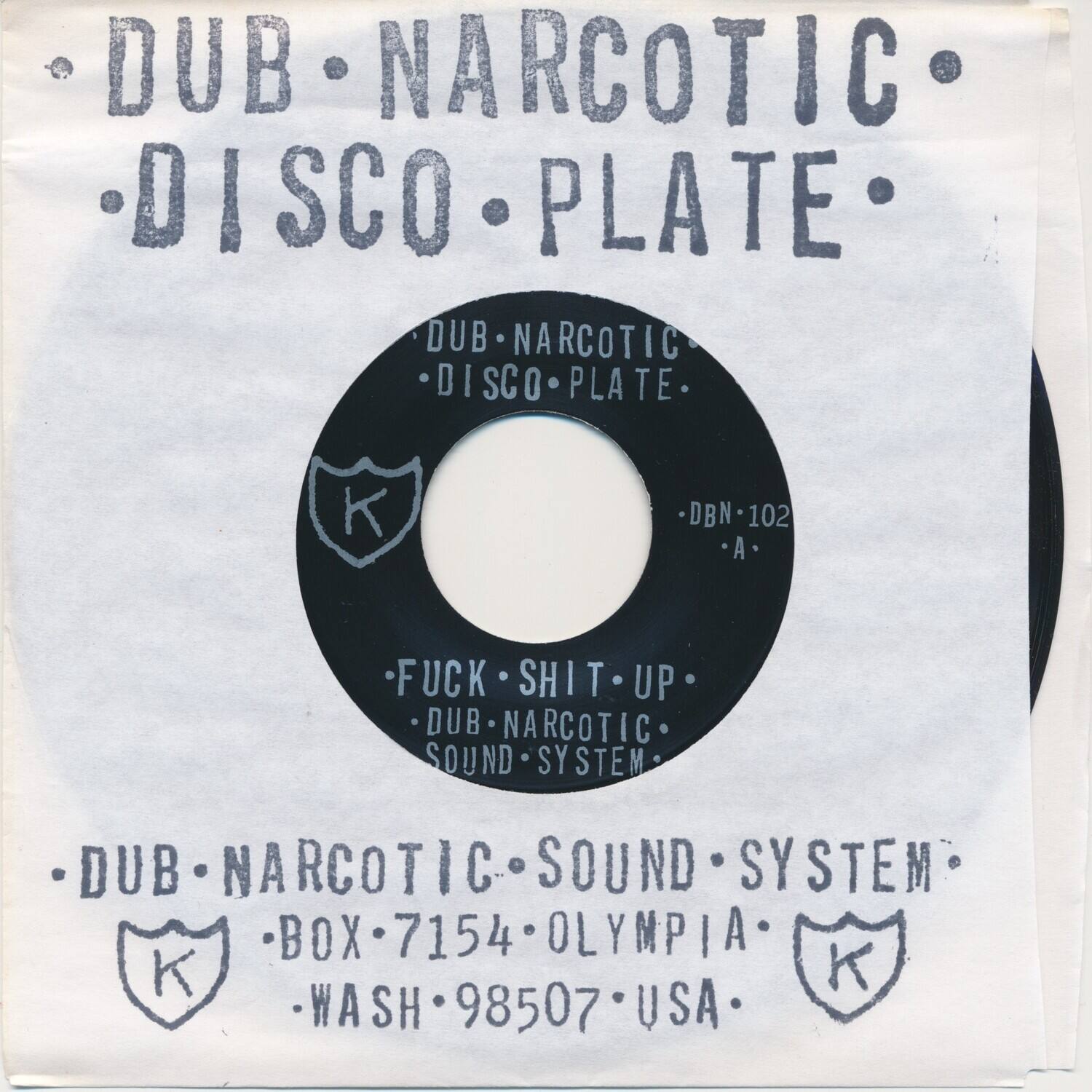 DUB NARCOTIC  
DISCO PLATE  

DUB NARCOTIC  
DISCO PLATE  
DBN 102 A  

FUCK SHIT UP  
DUB NARCOTIC  
SOUND SYSTEM  

DUB NARCOTIC  
SOUND SYSTEM  
BOX 7154  
OLYMPIA  
WASH 98507  
USA