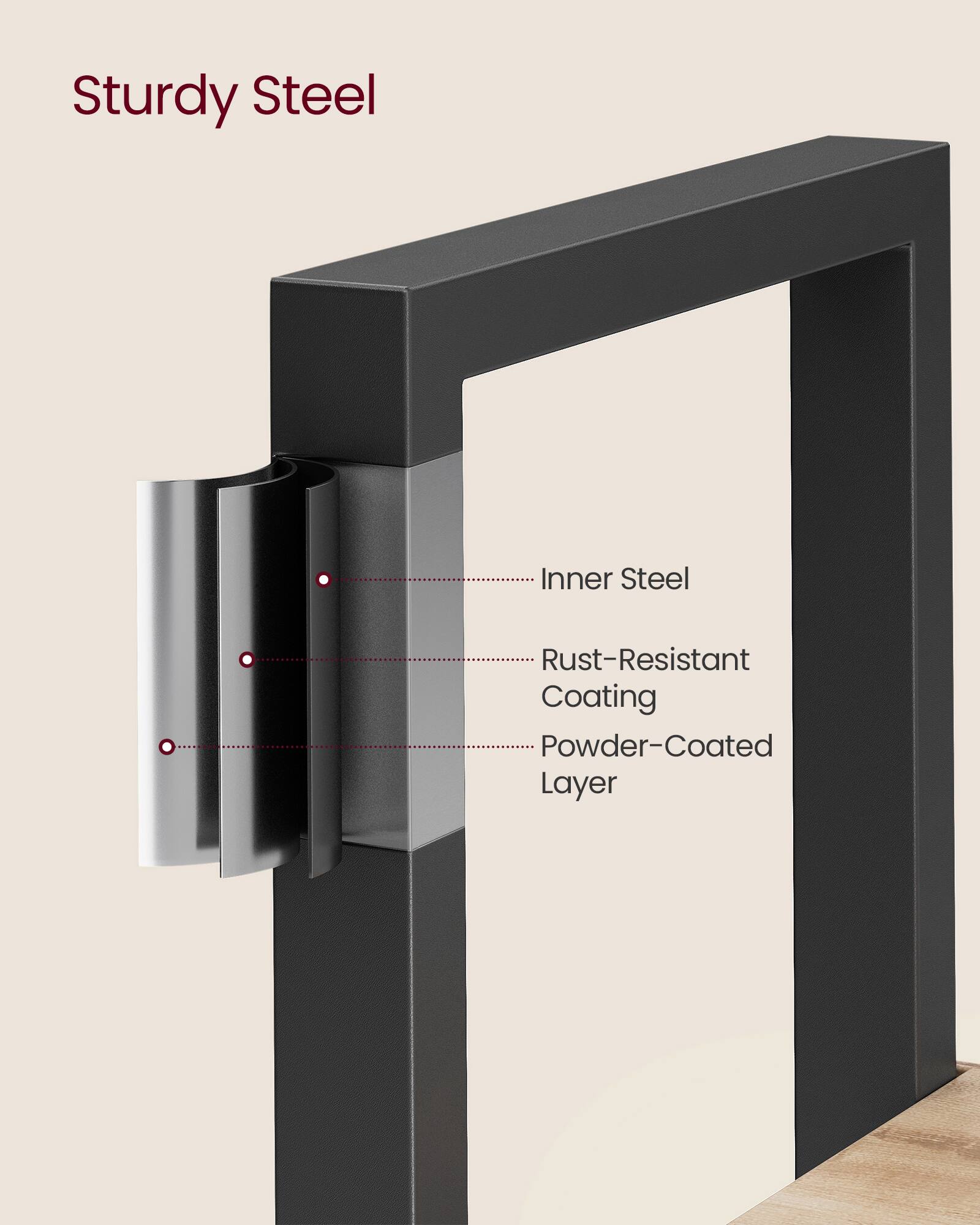 Sturdy Steel

- Inner Steel
- Rust-Resistant Coating
- Powder-Coated Layer