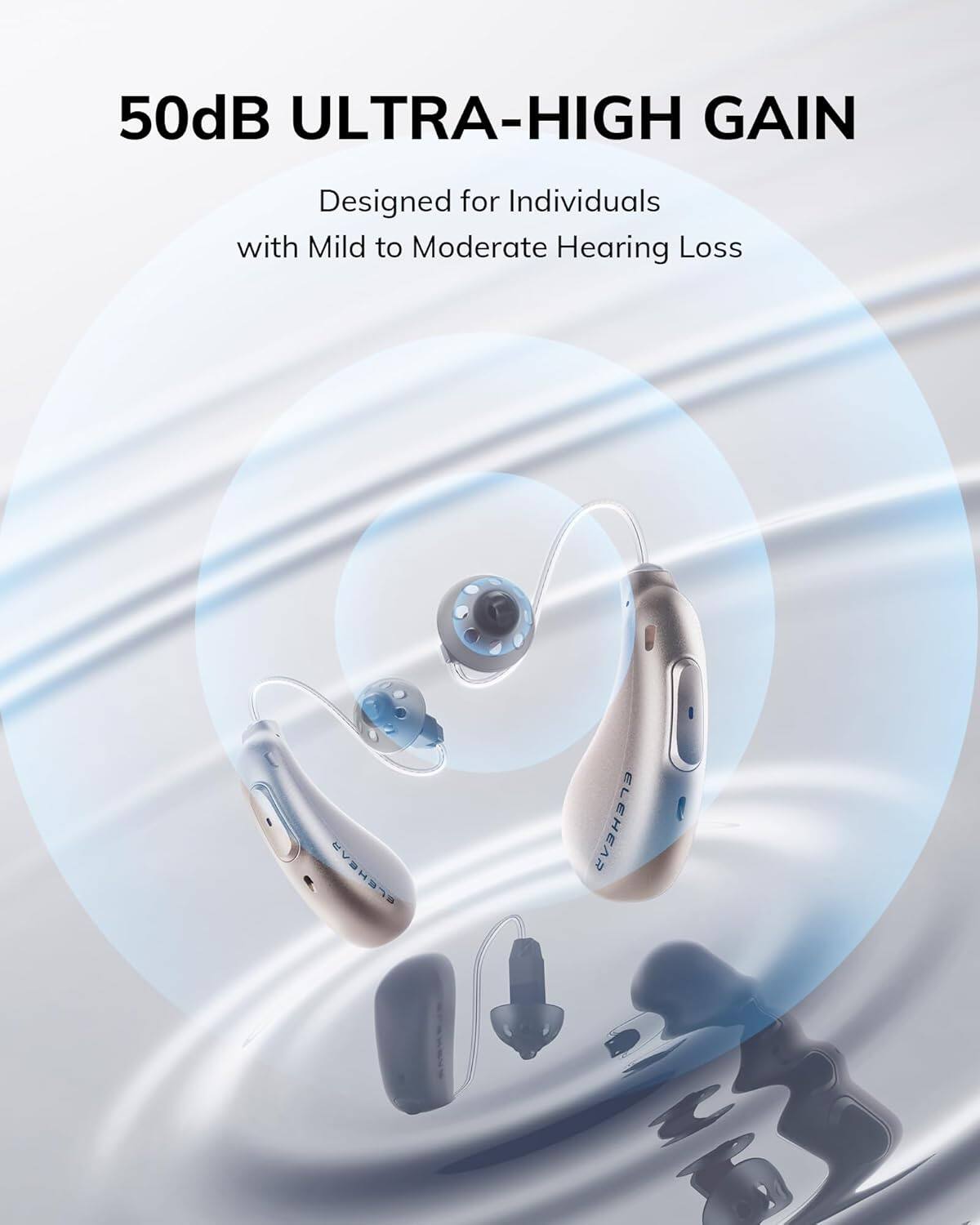 50dB ULTRA-HIGH GAIN
Designed for Individuals with Mild to Moderate Hearing Loss
ELEHEAR