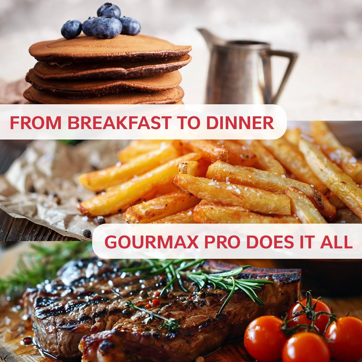 FROM BREAKFAST TO DINNER  
GOURMAX PRO DOES IT ALL