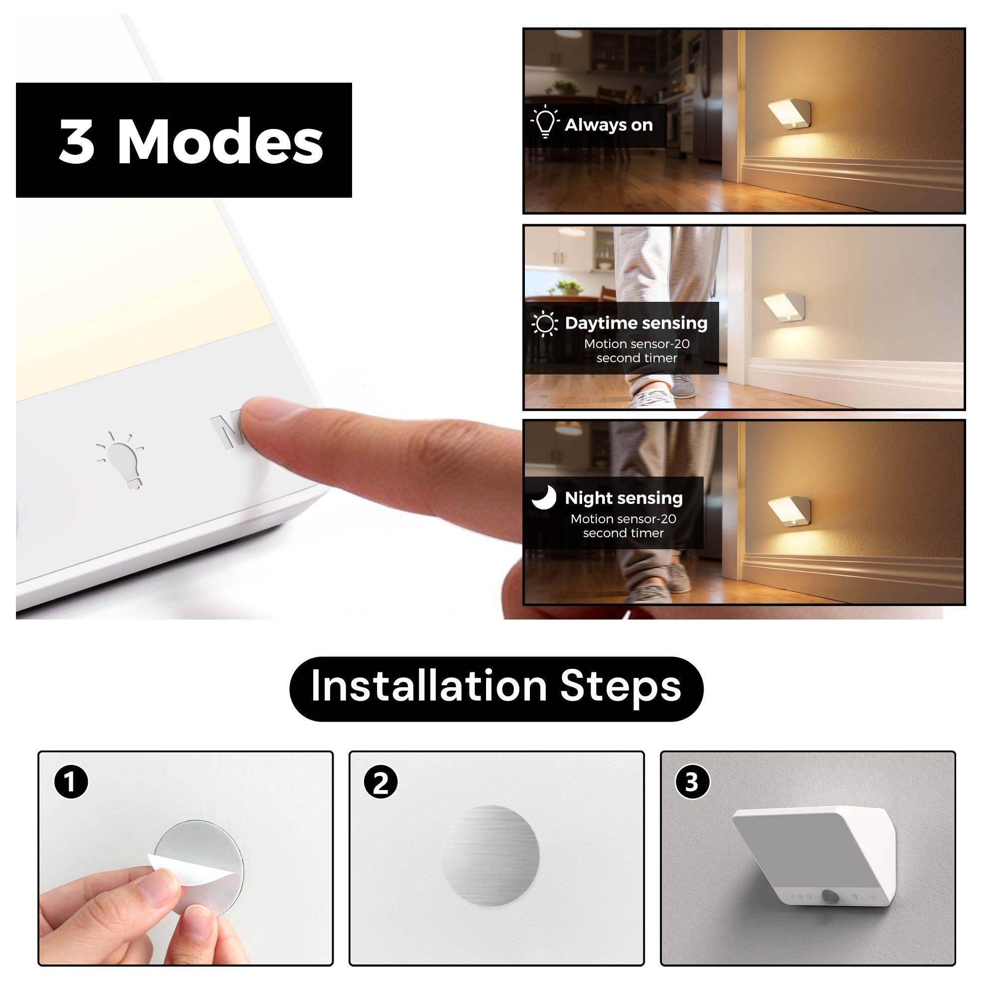 3 Modes
- Always on
- Daytime sensing Motion sensor-20 second timer
- Night sensing Motion sensor-20 second timer

Installation Steps
1
2
3