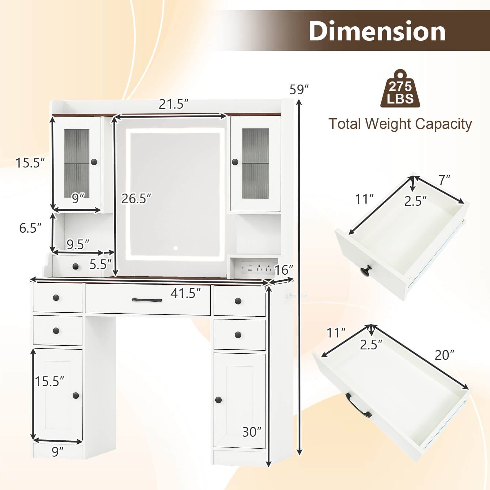 Dimension:  
- 21.5"  
- 59"  
- 275 LBS Total Weight Capacity  
- 15.5"  
- 9"  
- 26.5"  
- 11"  
- 2.5"  
- 7"  
- 6.5"  
- 9.5"  
- 5.5"  
- 16"  
- 41.5"  
- 11"  
- 2.5"  
- 20"  
- 15.5"  
- 9"  
- 30"