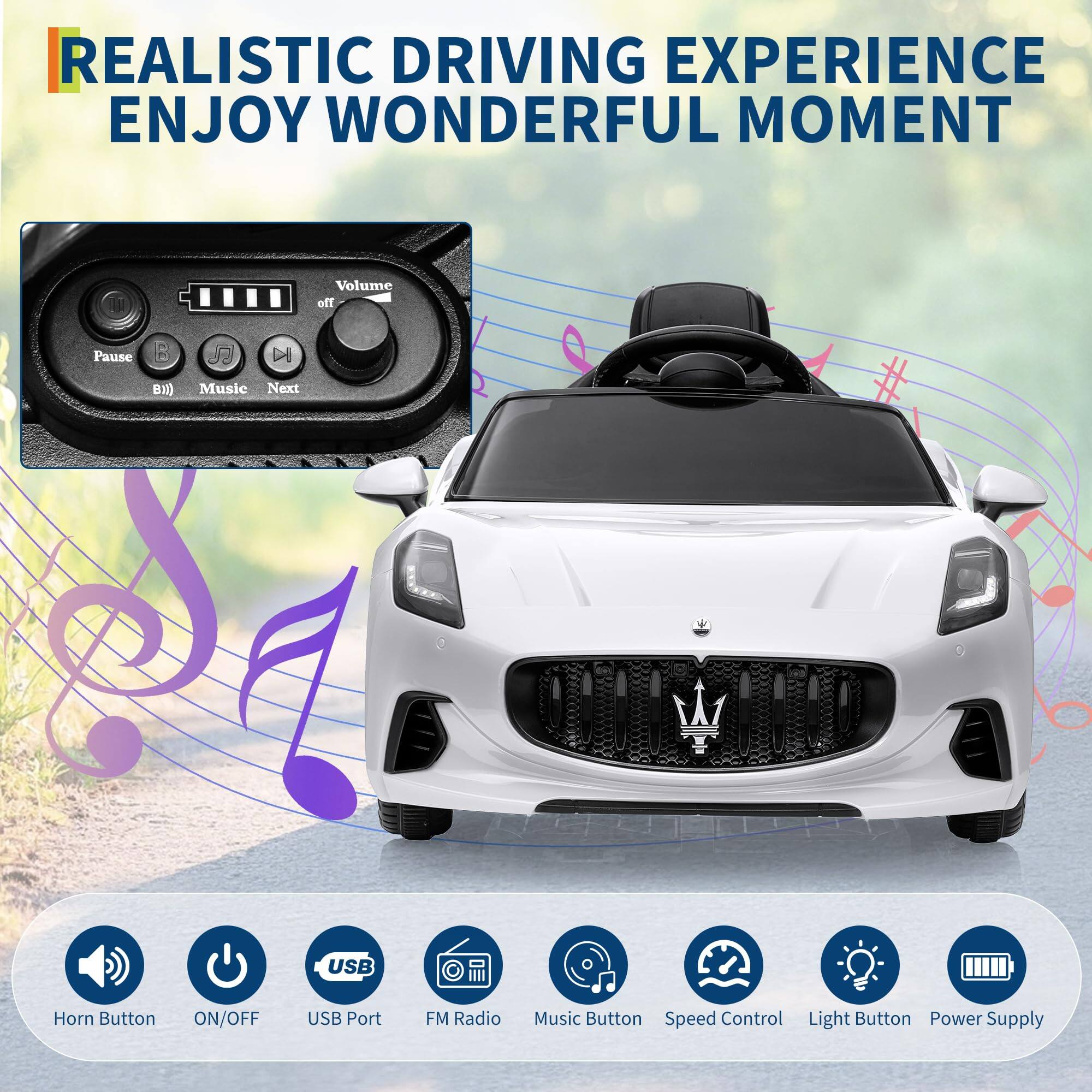 REALISTIC DRIVING EXPERIENCE  
ENJOY WONDERFUL MOMENT  

- Volume  
- Pause  
- Music  
- Next  
- USB Port  
- FM Radio  
- Music Button  
- Speed Control  
- Light Button  
- Power Supply  

- Horn Button  
- ON/OFF  
- USB Port  
- FM Radio  
- Music Button  
- Speed Control  
- Light Button  
- Power Supply