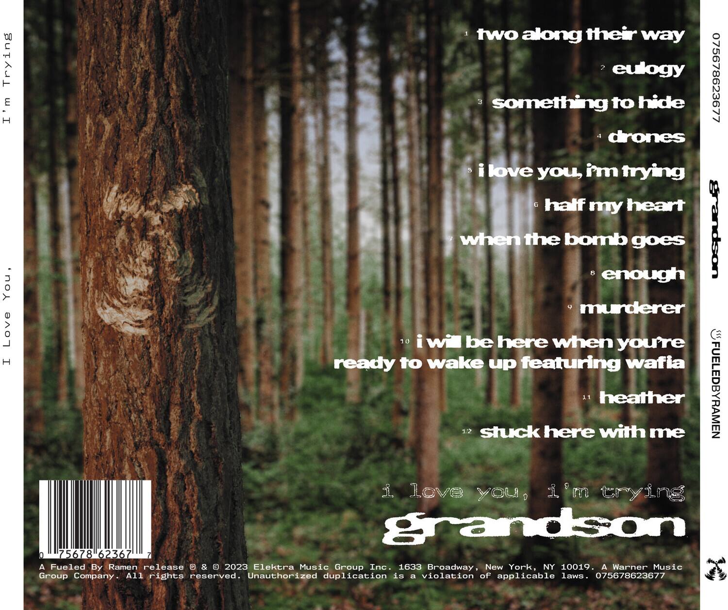 I'm Trying  
I Love You, I'm Trying  
Grandson  

1. two along their way  
2. eulogy  
3. something to hide  
4. drones  
5. i love you, i'm trying  
6. half my heart  
7. when the bomb goes  
8. enough  
9. murderer  
10. i will be here when you're ready to wake up featuring wafia  
11. heather  
12. stuck here with me  

A Fueled By Ramen release © & © 2023 Elektra Music Group Inc. 1633 Broadway, New York, NY 10019. A Warner Music Group Company. All rights reserved. Unauthorized duplication is a violation of applicable laws.  

075678623677  

75678 623677  

FUELEDBYRAMEN