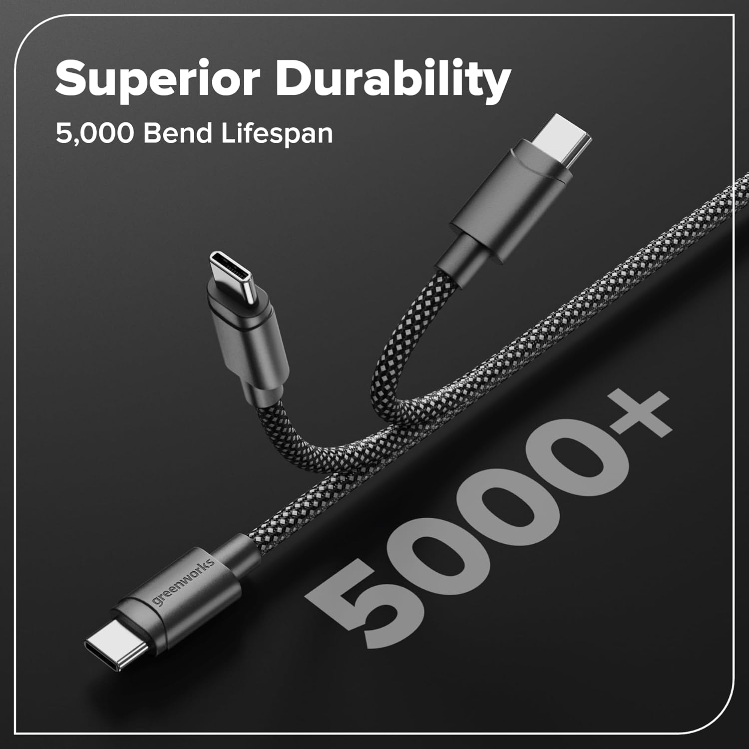 Superior Durability  
5,000 Bend Lifespan  
5,000+