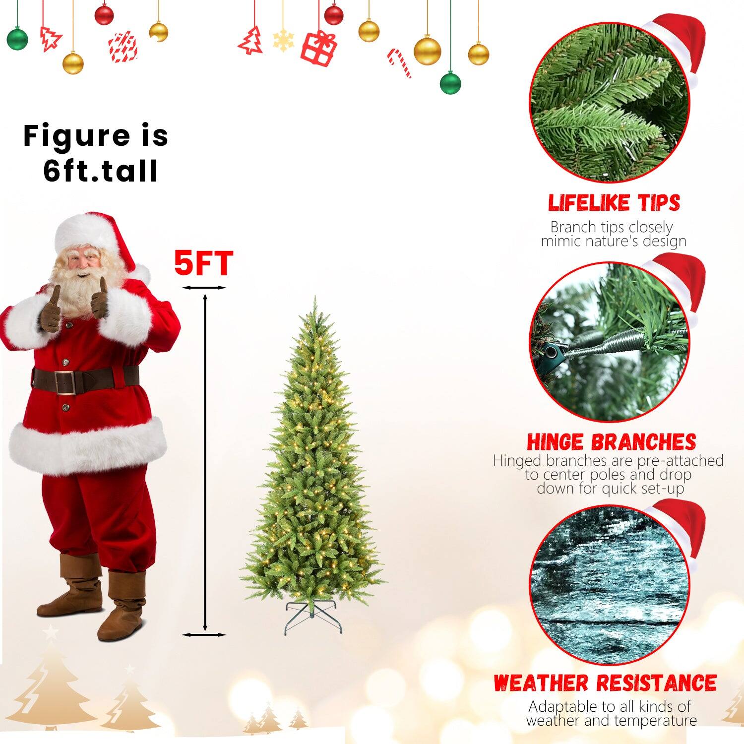 - Figure is 6ft. tall
- 5FT
- LIFELIKE TIPS
  - Branch tips closely mimic nature's design
- HINGE BRANCHES
  - Hinged branches are pre-attached to center poles and drop down for quick set-up
- WEATHER RESISTANCE
  - Adaptable to all kinds of weather and temperature
