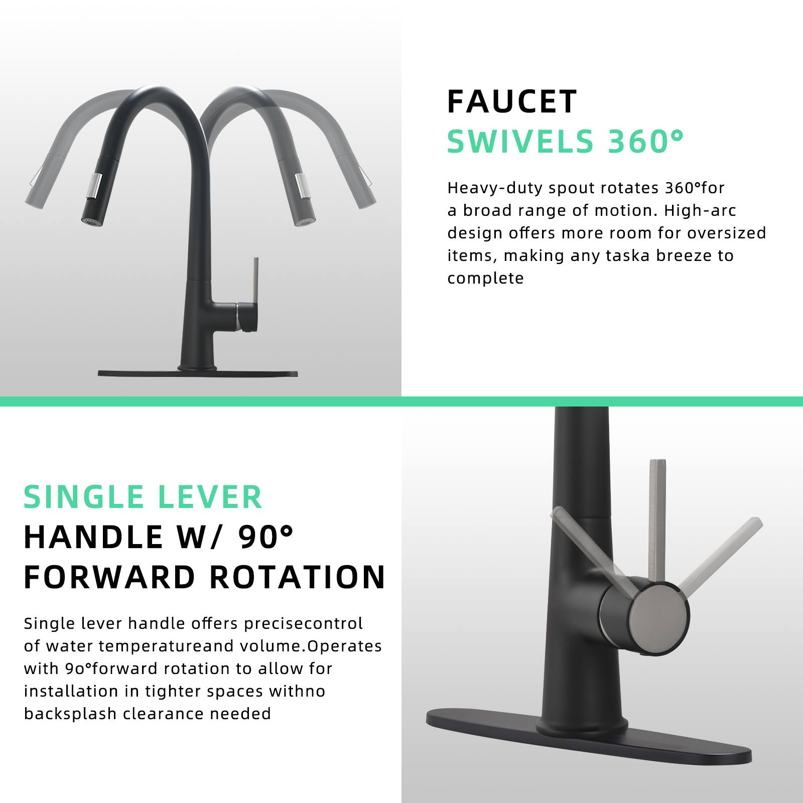 **FAUCET SWIVELS 360°**

Heavy-duty spout rotates 360° for a broad range of motion. High-arc design offers more room for oversized items, making any task a breeze to complete.

**SINGLE LEVER HANDLE W/ 90° FORWARD ROTATION**

Single lever handle offers precise control of water temperature and volume. Operates with 90° forward rotation to allow for installation in tighter spaces with no backsplash clearance needed.