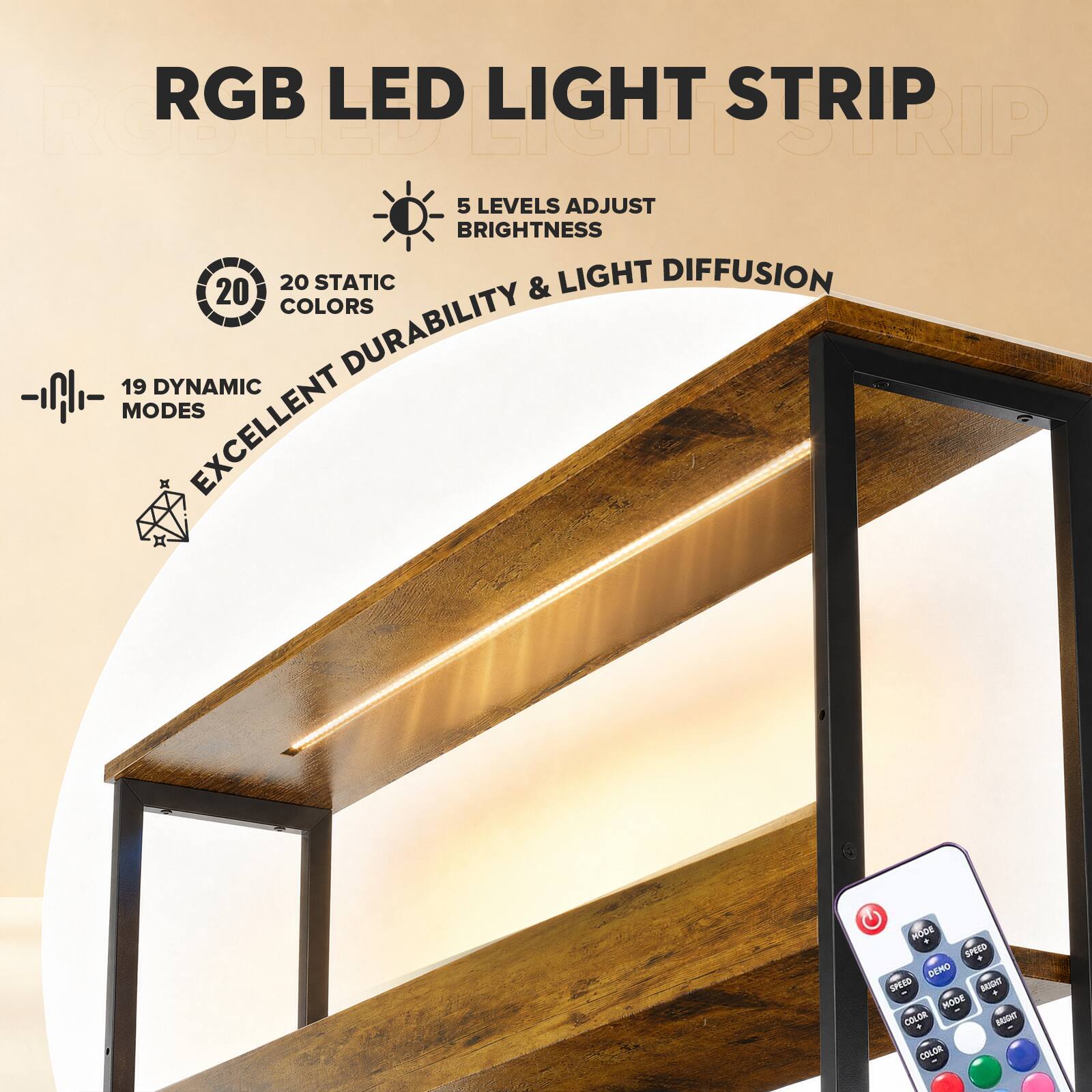 RGB LED LIGHT STRIP  
5 LEVELS ADJUST BRIGHTNESS  
20 STATIC & LIGHT DIFFUSION COLORS  
19 DYNAMIC MODES  
EXCELLENT DURABILITY