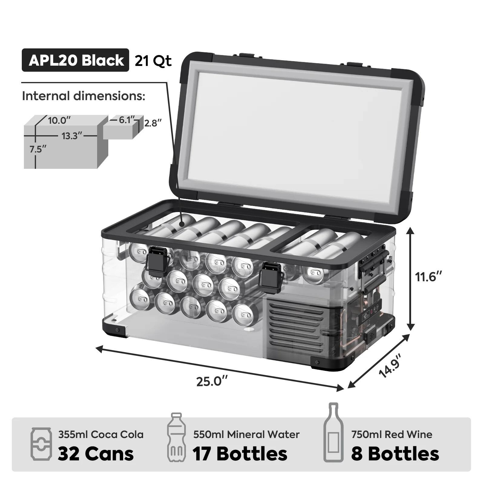 APL20 Black  
21 Qt  

Internal dimensions:  
10.0" x 13.3" x 7.5" x 6.1" x 2.8"  

25.0" x 14.9" x 11.6"  

355ml Coca Cola  
32 Cans  

550ml Mineral Water  
17 Bottles  

750ml Red Wine  
8 Bottles
