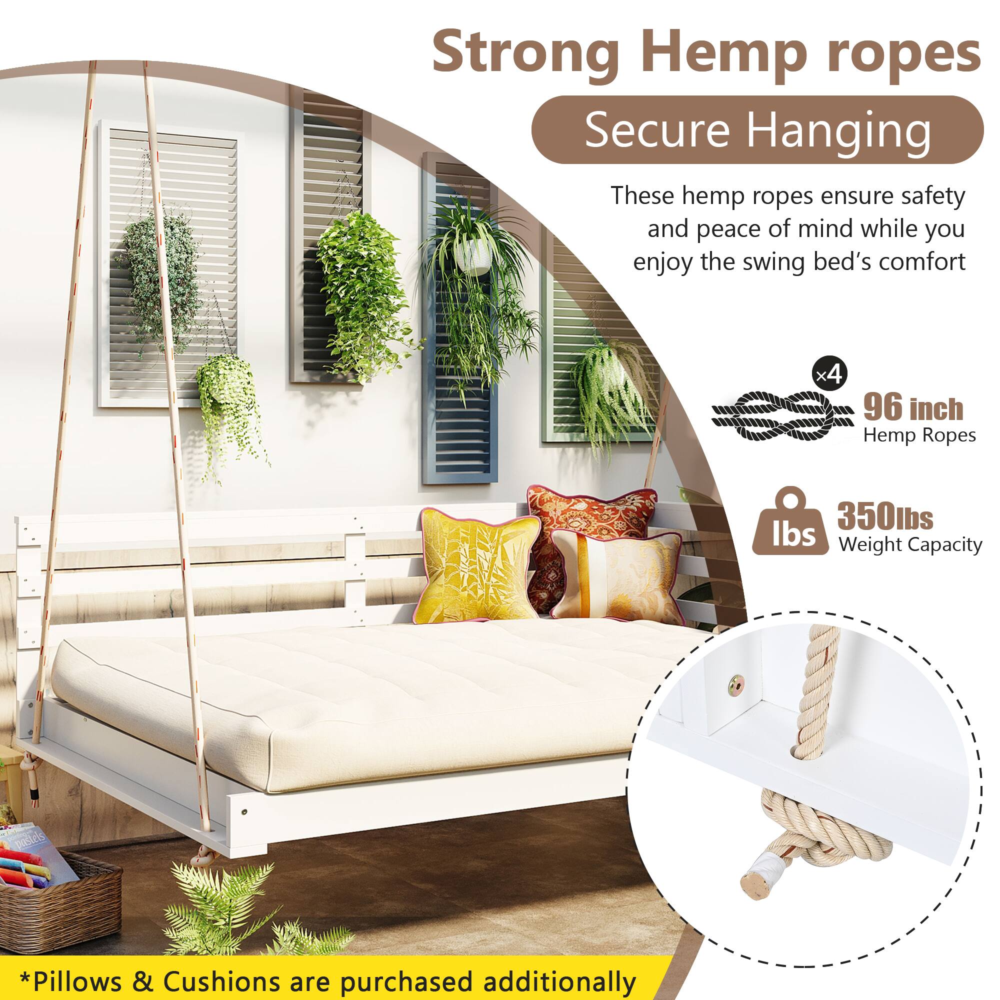 Strong Hemp ropes  
Secure Hanging  

These hemp ropes ensure safety and peace of mind while you enjoy the swing bed's comfort  

x4  
96 inch Hemp Ropes  

350lbs  
Weight Capacity  

*Pillows & Cushions are purchased additionally
