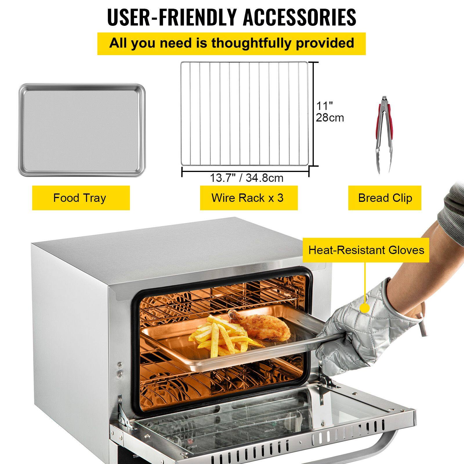 USER-FRIENDLY ACCESSORIES  
All you need is thoughtfully provided  
11" / 28cm  
13.7" / 34.8cm  
Food Tray  
Wire Rack x 3  
Bread Clip  
Heat-Resistant Gloves