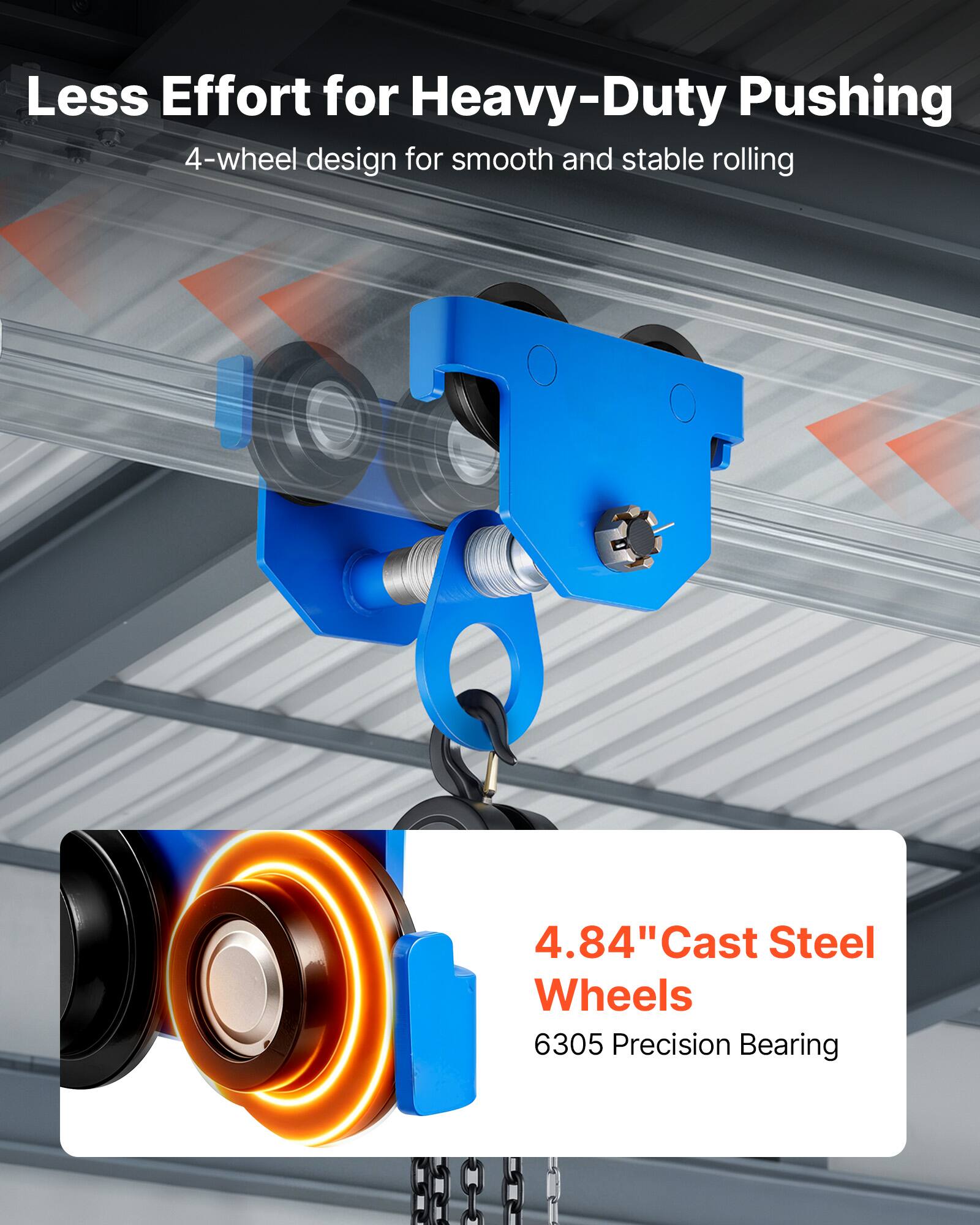 Less Effort for Heavy-Duty Pushing  
4-wheel design for smooth and stable rolling  
4.84" Cast Steel Wheels  
6305 Precision Bearing