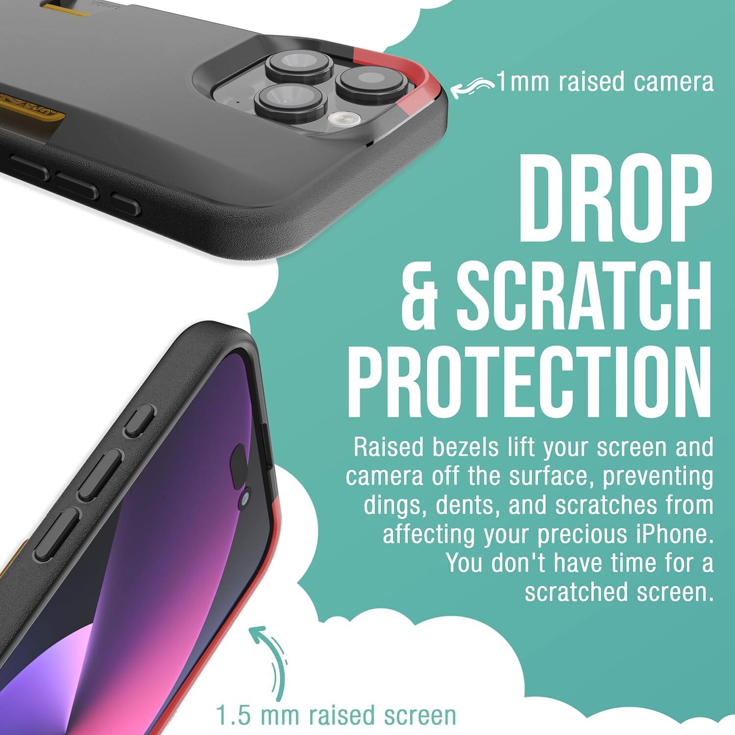 1 mm raised camera  
JJ DROP & SCRATCH PROTECTION  
Raised bezels lift your screen and camera off the surface, preventing dings, dents, and scratches from affecting your precious iPhone. You don't have time for a scratched screen.  
1.5 mm raised screen