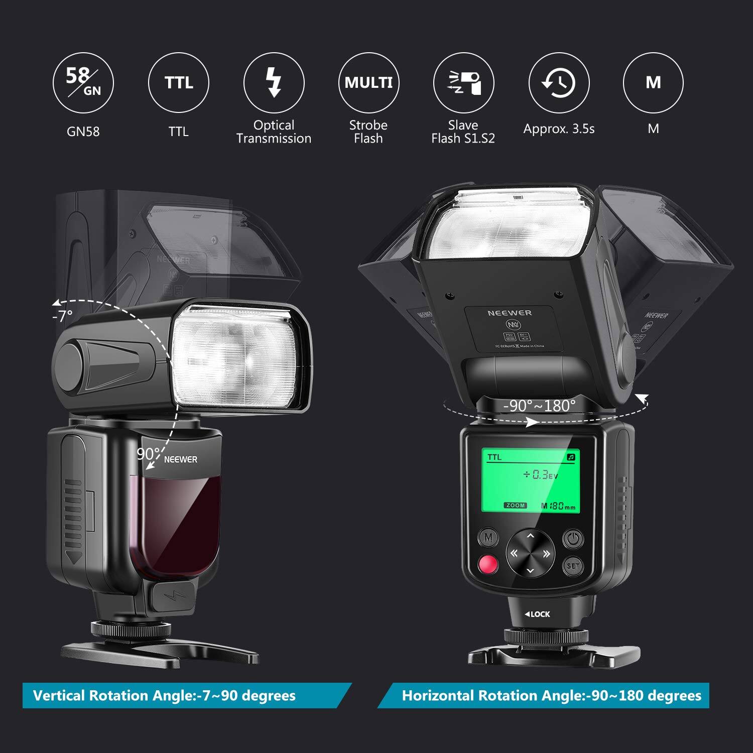 58 GN TTL MULTI GN58 TTL Optical Transmission Strobe Flash Slave Flash S1.S2 Approx. 3.5s M VEI 7 NEGWER SEHE 90 : 180 90% NEEWER TTL C .3E 5 200M M 180 -- M & t 4LOCK Vertical Rotation Angle:-7~90 degrees Horizontal Rotation Angle:-90~180 degrees