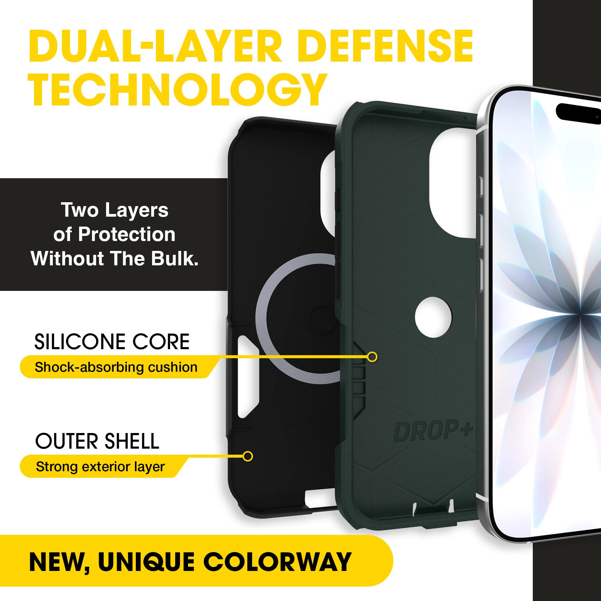 DUAL-LAYER DEFENSE TECHNOLOGY

Two Layers of Protection Without The Bulk.

SILICONE CORE
Shock-absorbing cushion

OUTER SHELL
Strong exterior layer

NEW, UNIQUE COLORWAY