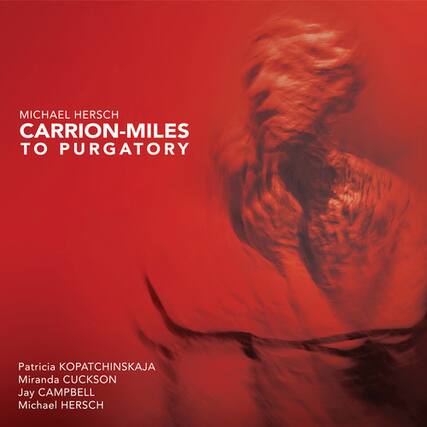 MICHAEL HERSCH
CARRION-MILES TO PURGATORY
Patricia KOPATCHINSKAJA
Miranda CUCKSON
Jay CAMPBELL
Michael HERSCH