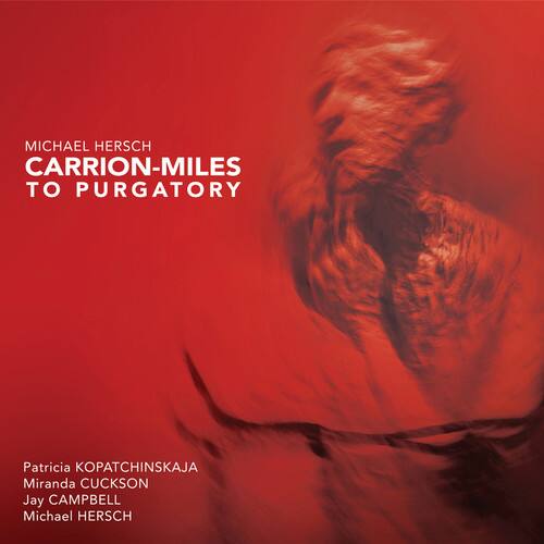 MICHAEL HERSCH  
CARRION-MILES TO PURGATORY  

Patricia KOPATCHINSKAJA  
Miranda CUCKSON  
Jay CAMPBELL  
Michael HERSCH