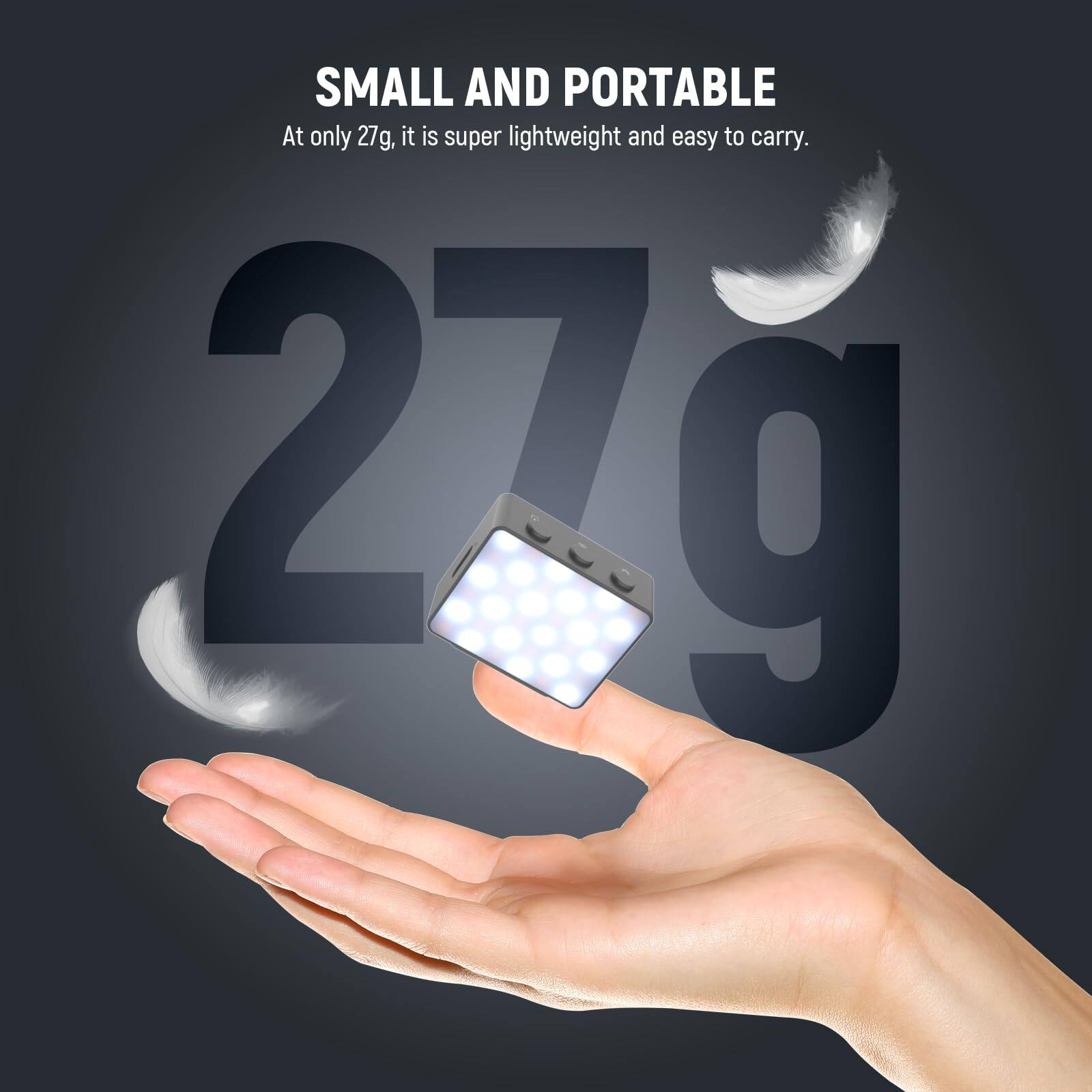 SMALL AND PORTABLE  
At only 27g, it is super lightweight and easy to carry.