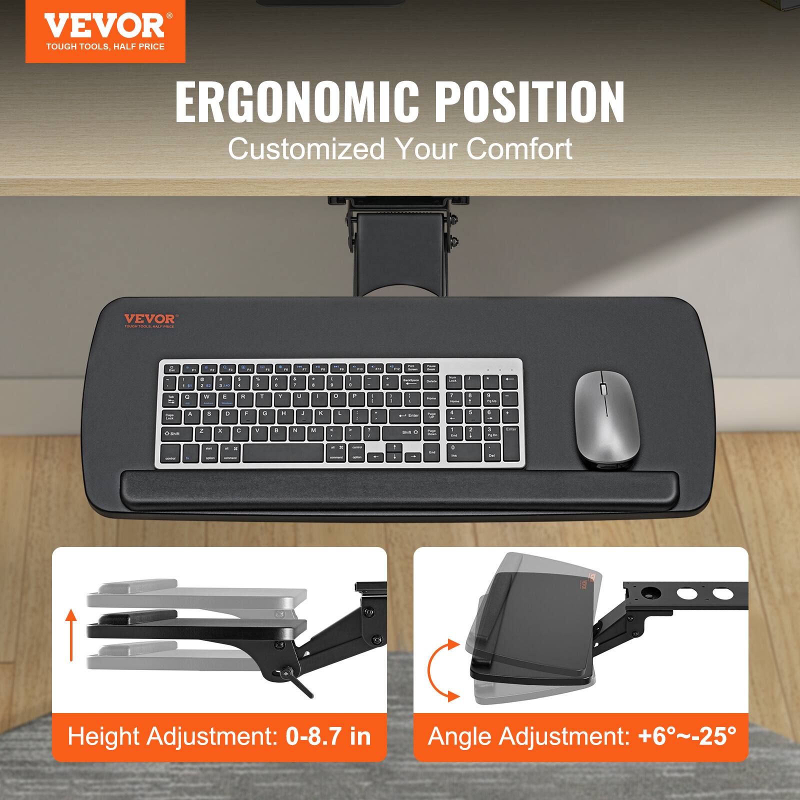 VEVOR TOUGH TOOLS, HALF PRICE

ERGONOMIC POSITION
Customized Your Comfort

Height Adjustment: 0-8.7 in
Angle Adjustment: +6°~-25°