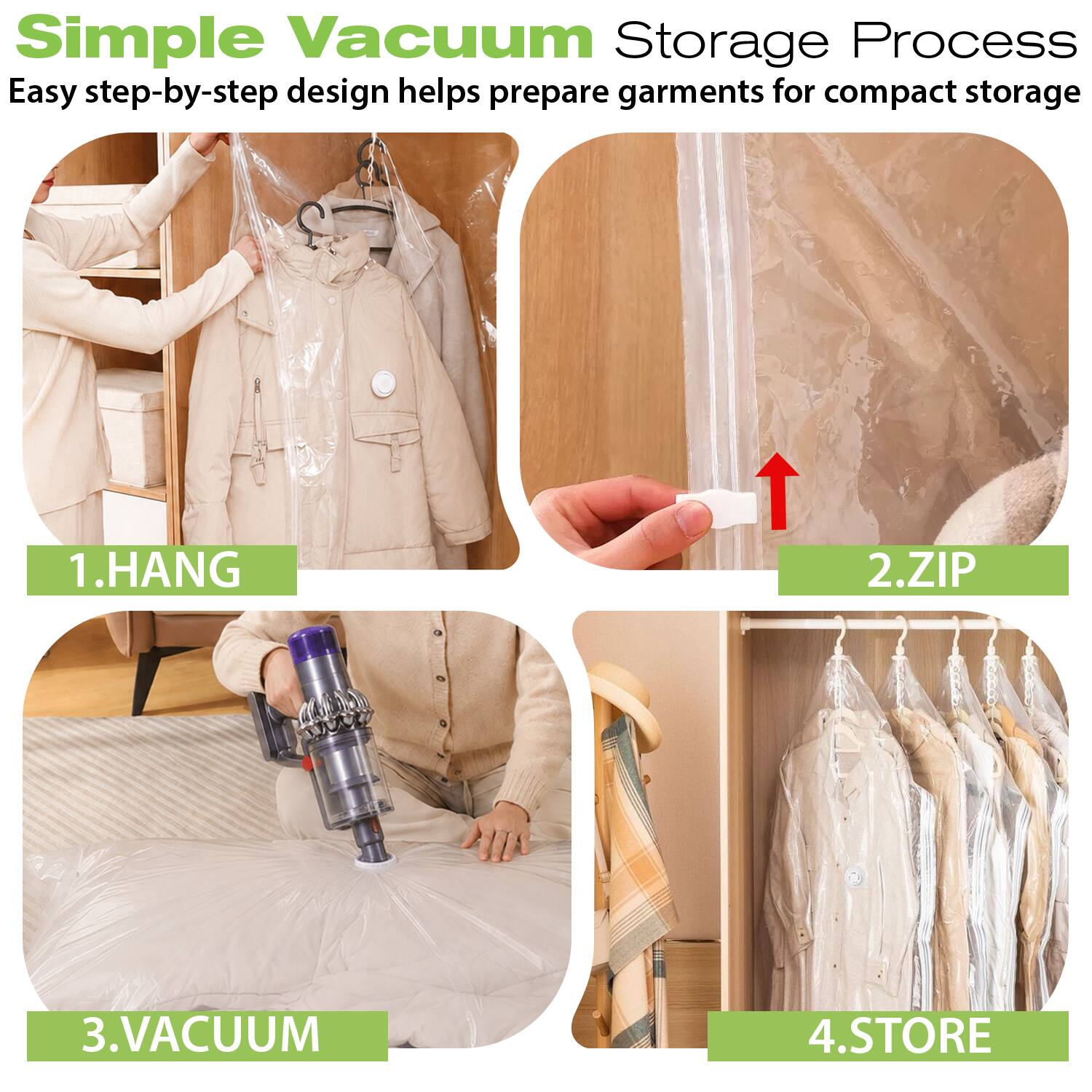 Simple Vacuum Storage Process  
Easy step-by-step design helps prepare garments for compact storage

1. HANG  
2. ZIP  
3. VACUUM  
4. STORE