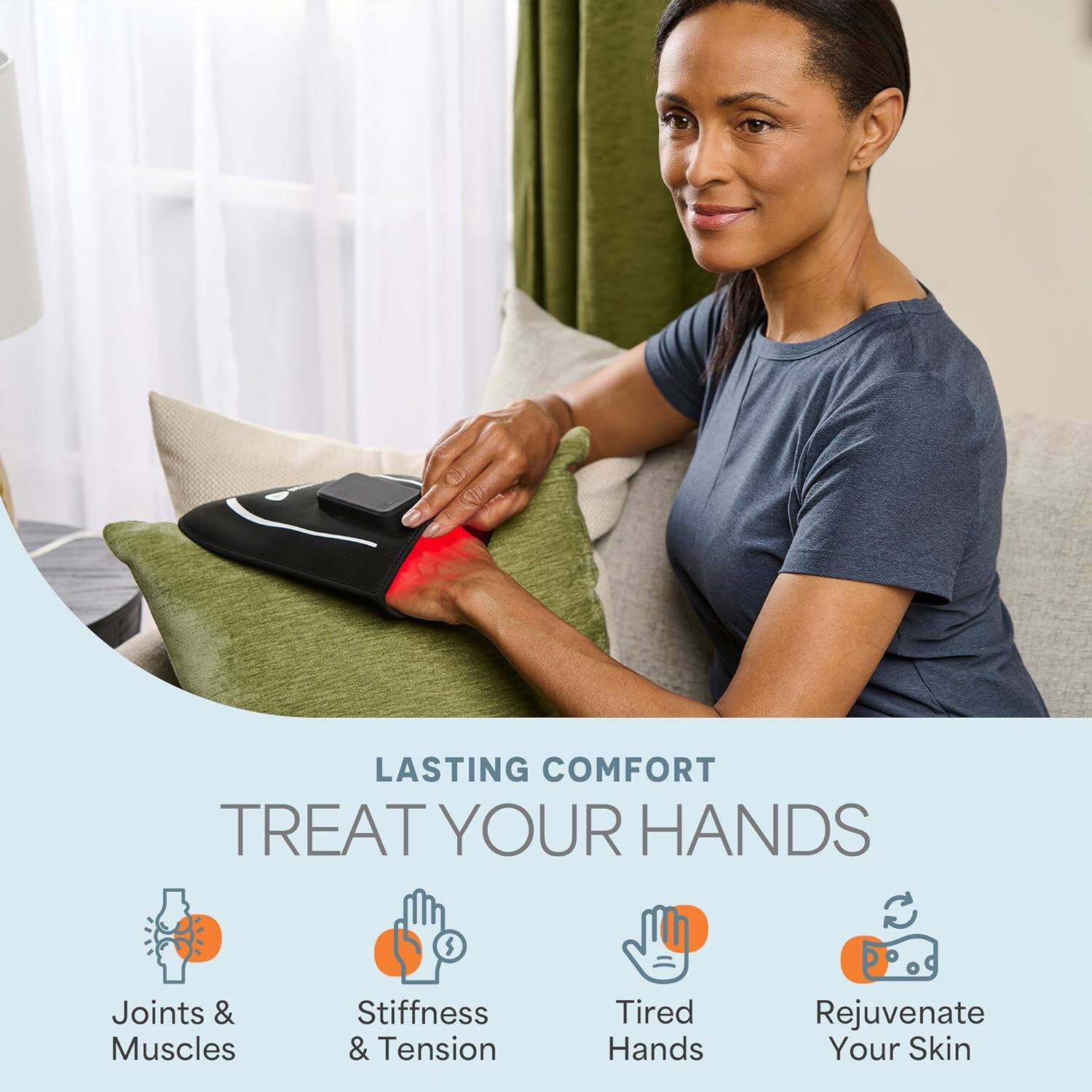 LASTING COMFORT  
TREAT YOUR HANDS  

- Joints & Muscles  
- Stiffness & Tension  
- Tired Hands  
- Rejuvenate Your Skin