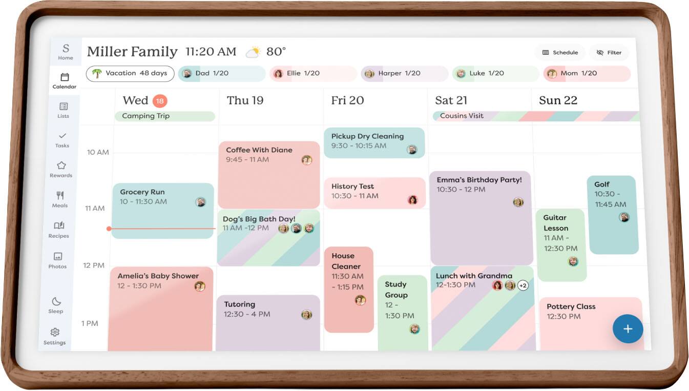 Miller Family 11:20 AM 80°

Schedule
Vacation 48 days
Dad 1/20
Ellie 1/20
Harper 1/20
Luke 1/20
Mom 1/20

Calendar
Wed 18
Camping Trip
10 AM
Grocery Run 10-11:30 AM
Dog's Big Bath Day! 11 AM -12 PM
Amelia's Baby Shower 12 - 1:30 PM
Tutoring 12:30 - 4 PM

Thu 19
Coffee With Diane 9:45 - 11 AM
History Test 10:30 - 11 AM
House Cleaner 11:30 AM - 1:15 PM
Study Group 12 - 1:30 PM

Fri 20
Pickup Dry Cleaning 9:30 - 10:15 AM
Emma's Birthday Party! 10:30 - 12 PM
Lunch with Grandma 12-1:30 PM

Sat 21