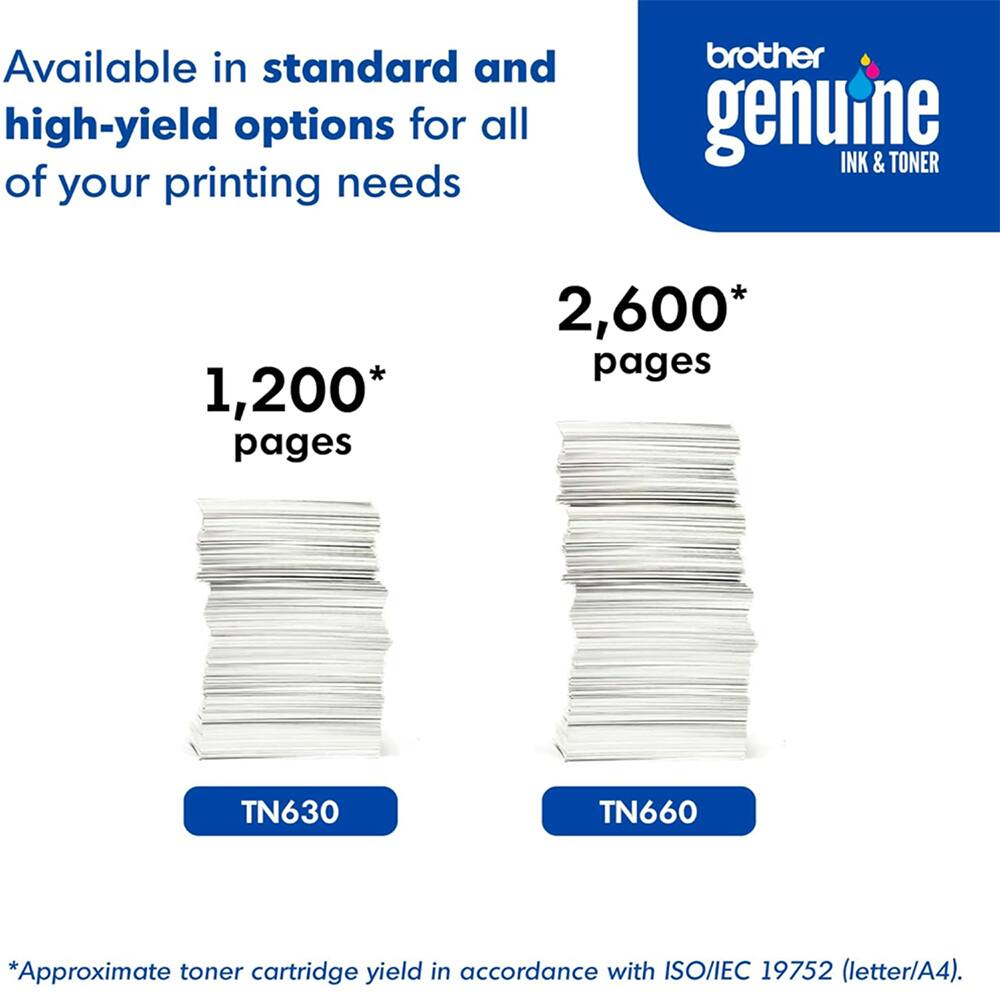 Available in standard and high-yield options for all of your printing needs brother genuine INK & TONER

1,200* pages
TN630

2,600* pages
TN660

*Approximate toner cartridge yield in accordance with ISO/IEC 19752 (letter/A4).