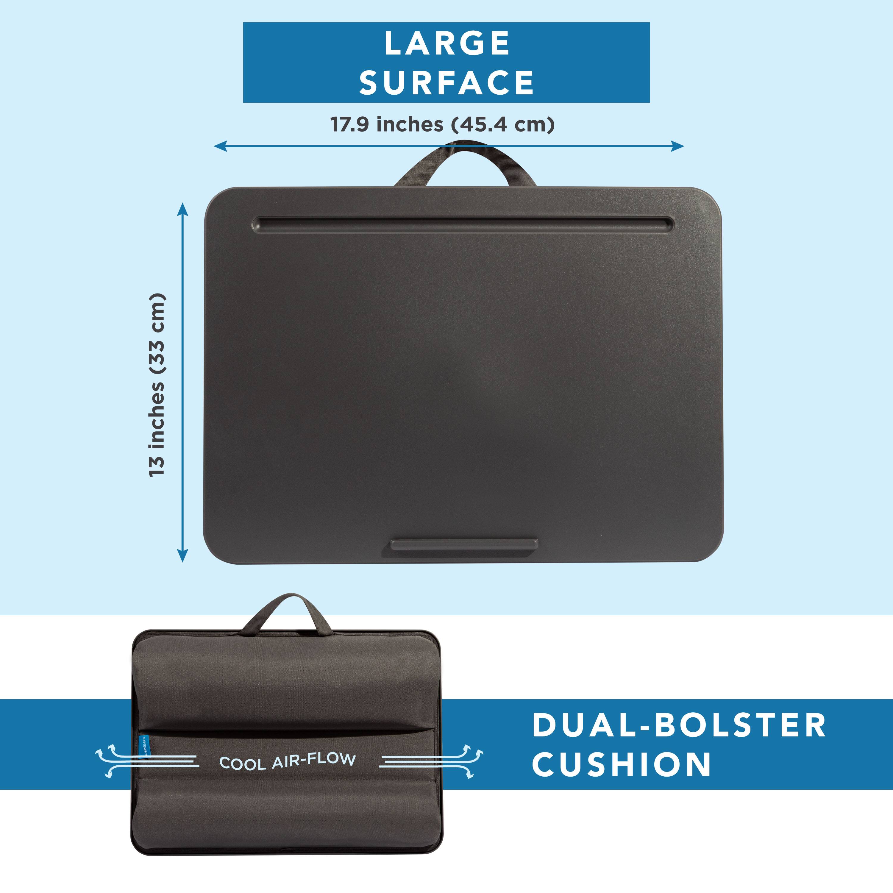 LARGE SURFACE 17.9 inches (45.4 cm)  
13 inches (33 cm)  
COOL AIR-FLOW DUAL-BOLSTER CUSHION