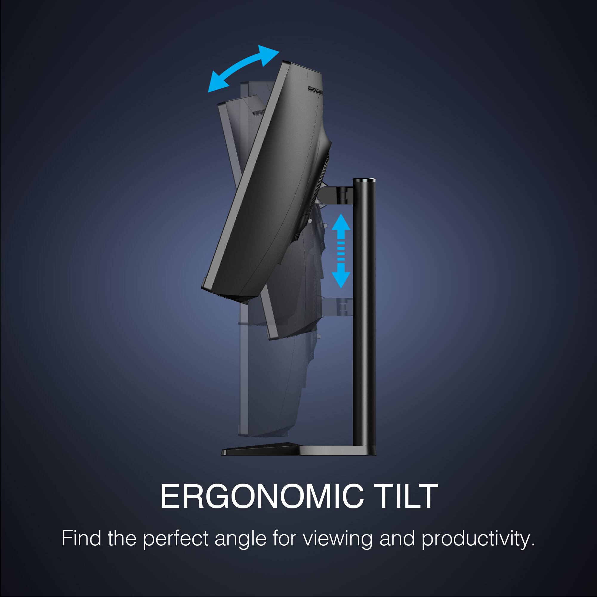 ERGONOMIC TILT
Find the perfect angle for viewing and productivity.
